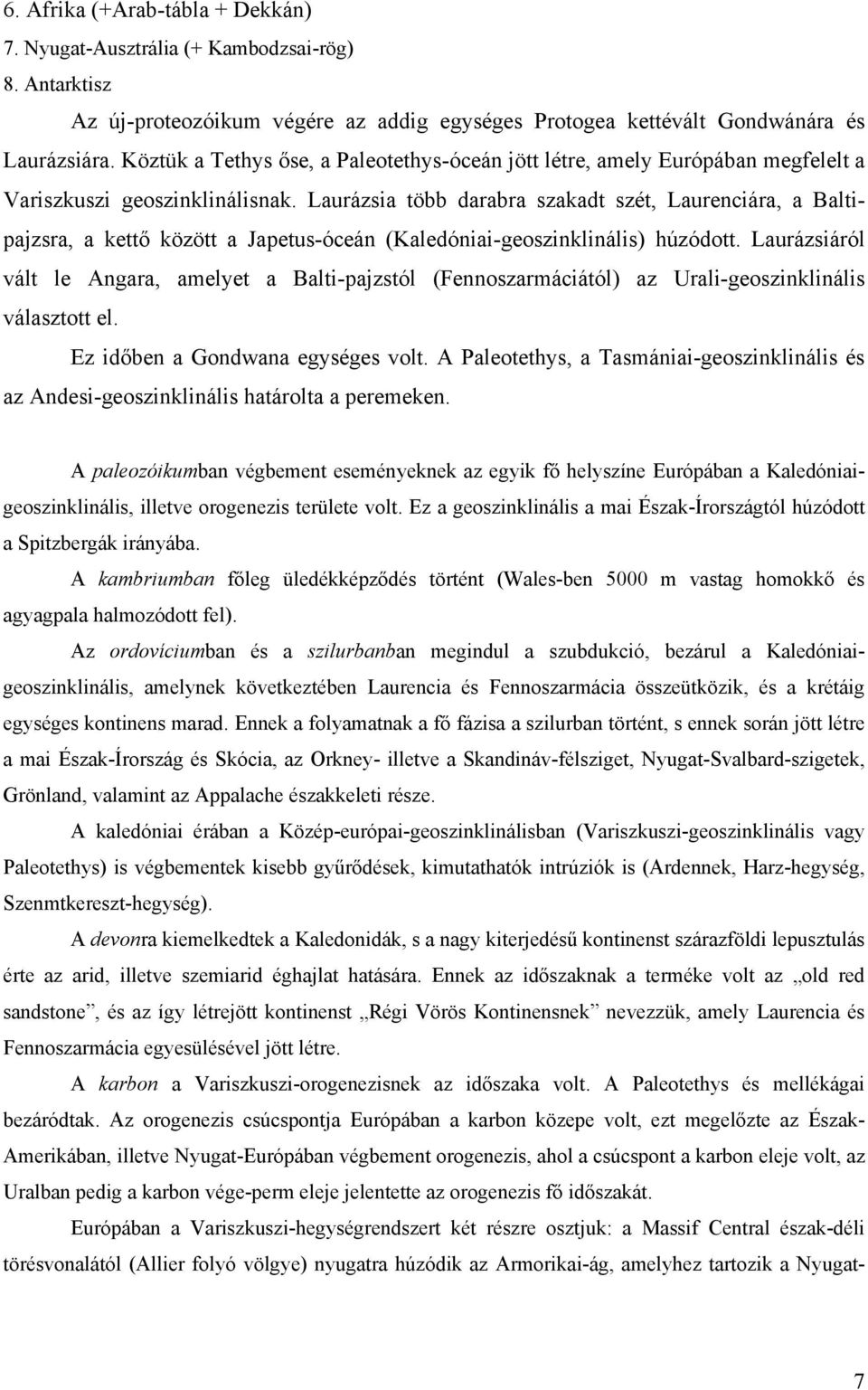 Laurázsia több darabra szakadt szét, Laurenciára, a Baltipajzsra, a kettő között a Japetus-óceán (Kaledóniai-geoszinklinális) húzódott.