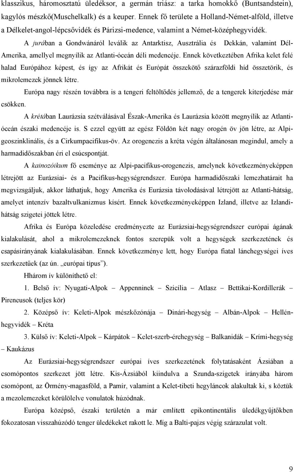 A jurában a Gondwánáról leválik az Antarktisz, Ausztrália és Dekkán, valamint Dél- Amerika, amellyel megnyílik az Atlanti-óceán déli medencéje.