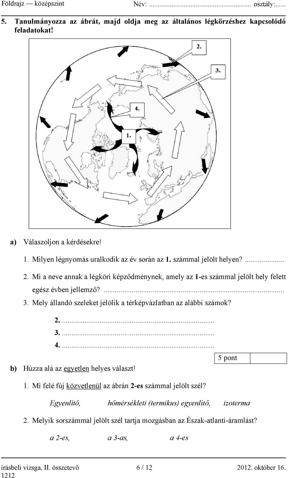 Mely állandó szeleket jelölik a térképvázlatban az alábbi számok? 2.... 3.... 4.... b) Húzza alá az egyetlen helyes választ! 5 pont 1.