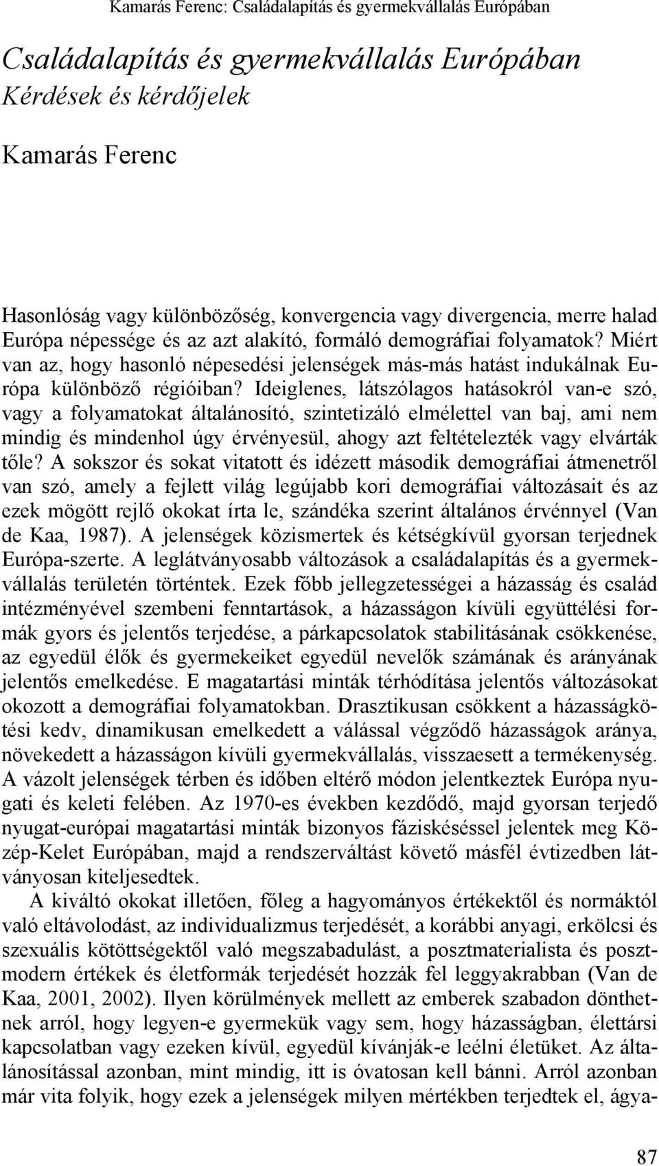 Ideiglenes, látszólagos hatásokról van-e szó, vagy a folyamatokat általánosító, szintetizáló elmélettel van baj, ami nem mindig és mindenhol úgy érvényesül, ahogy azt feltételezték vagy elvárták tőle?