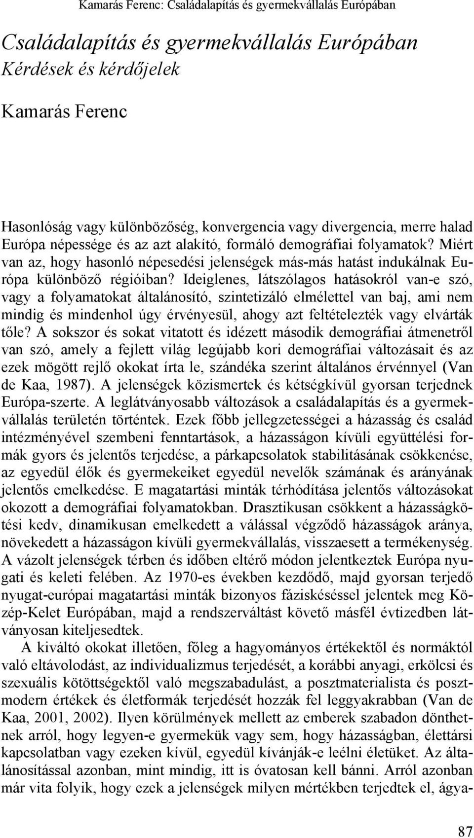 Ideiglenes, látszólagos hatásokról van-e szó, vagy a folyamatokat általánosító, szintetizáló elmélettel van baj, ami nem mindig és mindenhol úgy érvényesül, ahogy azt feltételezték vagy elvárták tőle?