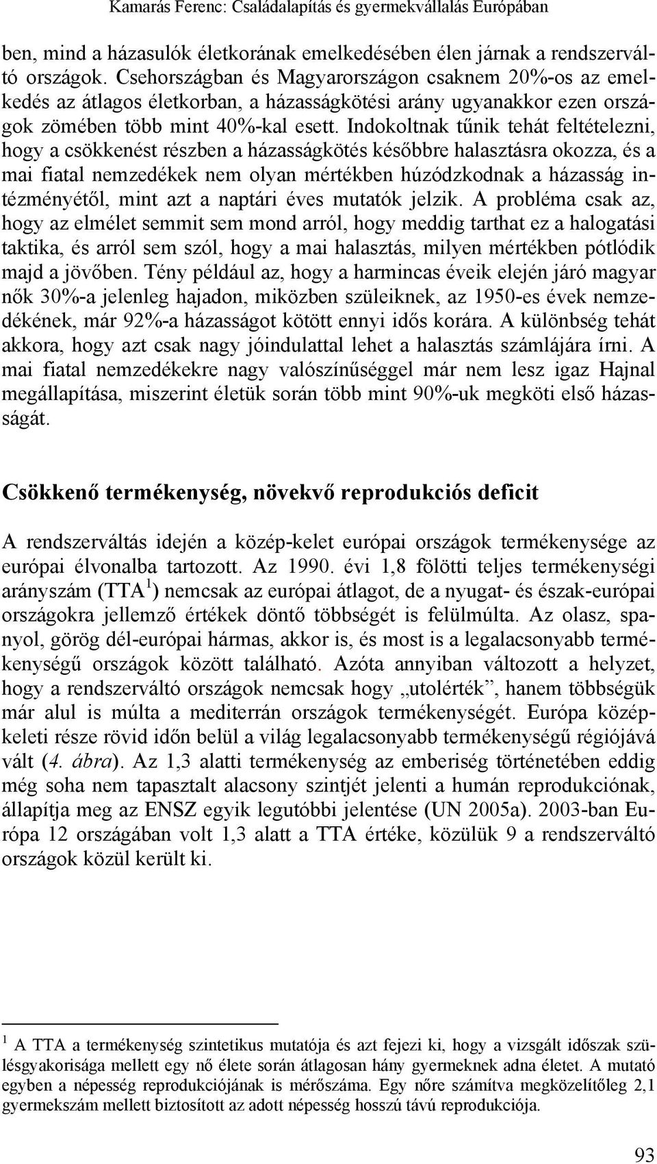 Indokoltnak tűnik tehát feltételezni, hogy a csökkenést részben a házasságkötés későbbre halasztásra okozza, és a mai fiatal nemzedékek nem olyan mértékben húzódzkodnak a házasság intézményétől, mint