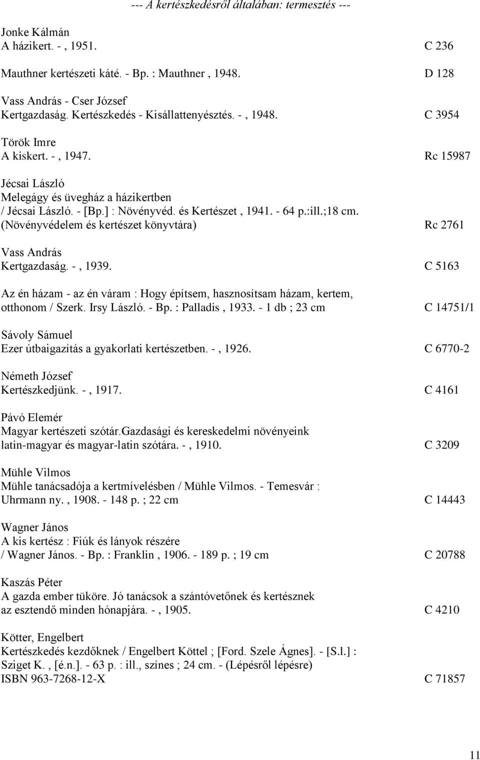 - 64 p.:ill.;18 cm. (Növényvédelem és kertészet könyvtára) Rc 2761 Vass András Kertgazdaság. -, 1939. C 5163 Az én házam - az én váram : Hogy építsem, hasznosítsam házam, kertem, otthonom / Szerk.