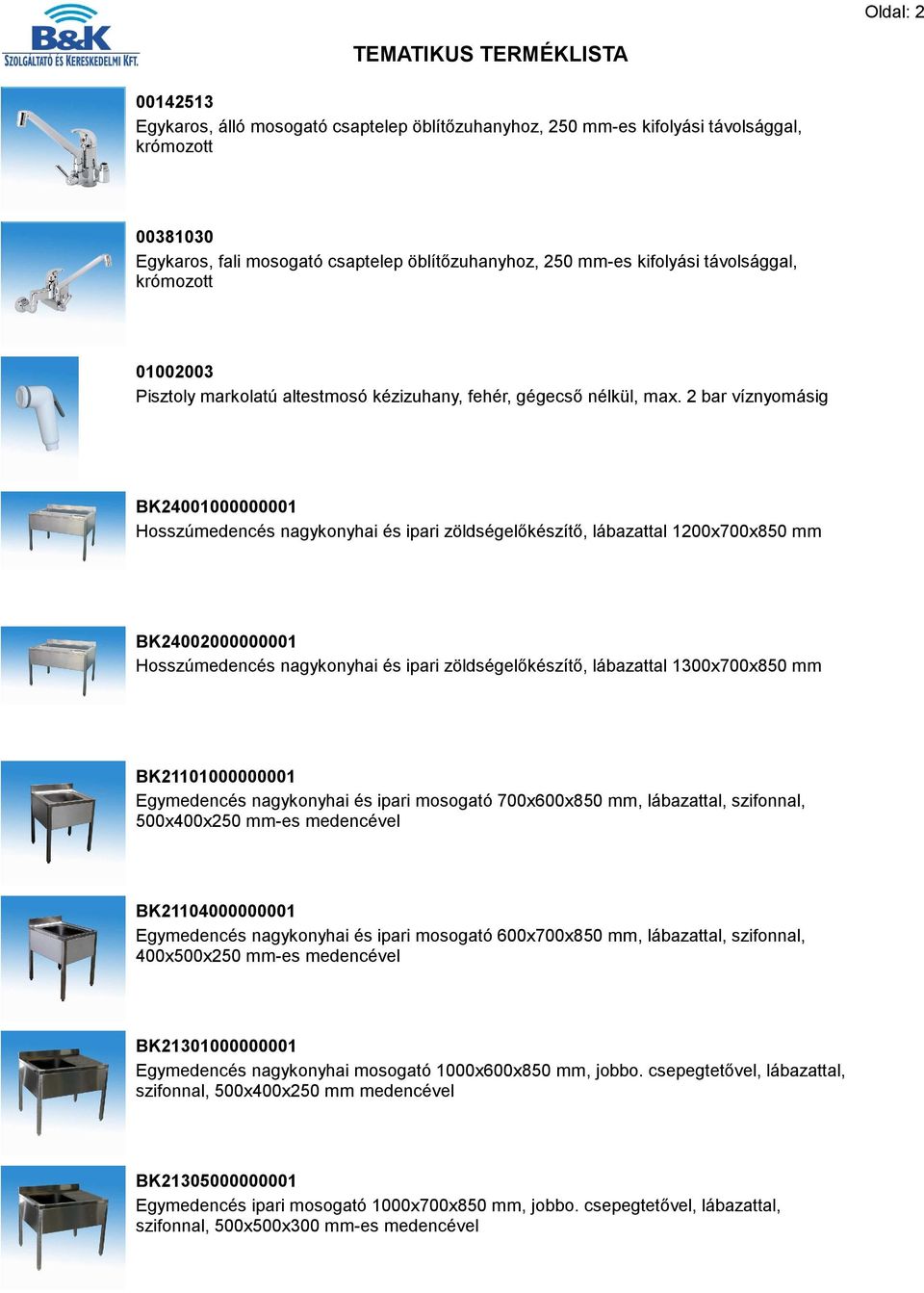 2 bar víznyomásig BK24001000000001 Hosszúmedencés nagykonyhai és ipari zöldségelőkészítő, lábazattal 1200x700x850 mm BK24002000000001 Hosszúmedencés nagykonyhai és ipari zöldségelőkészítő, lábazattal