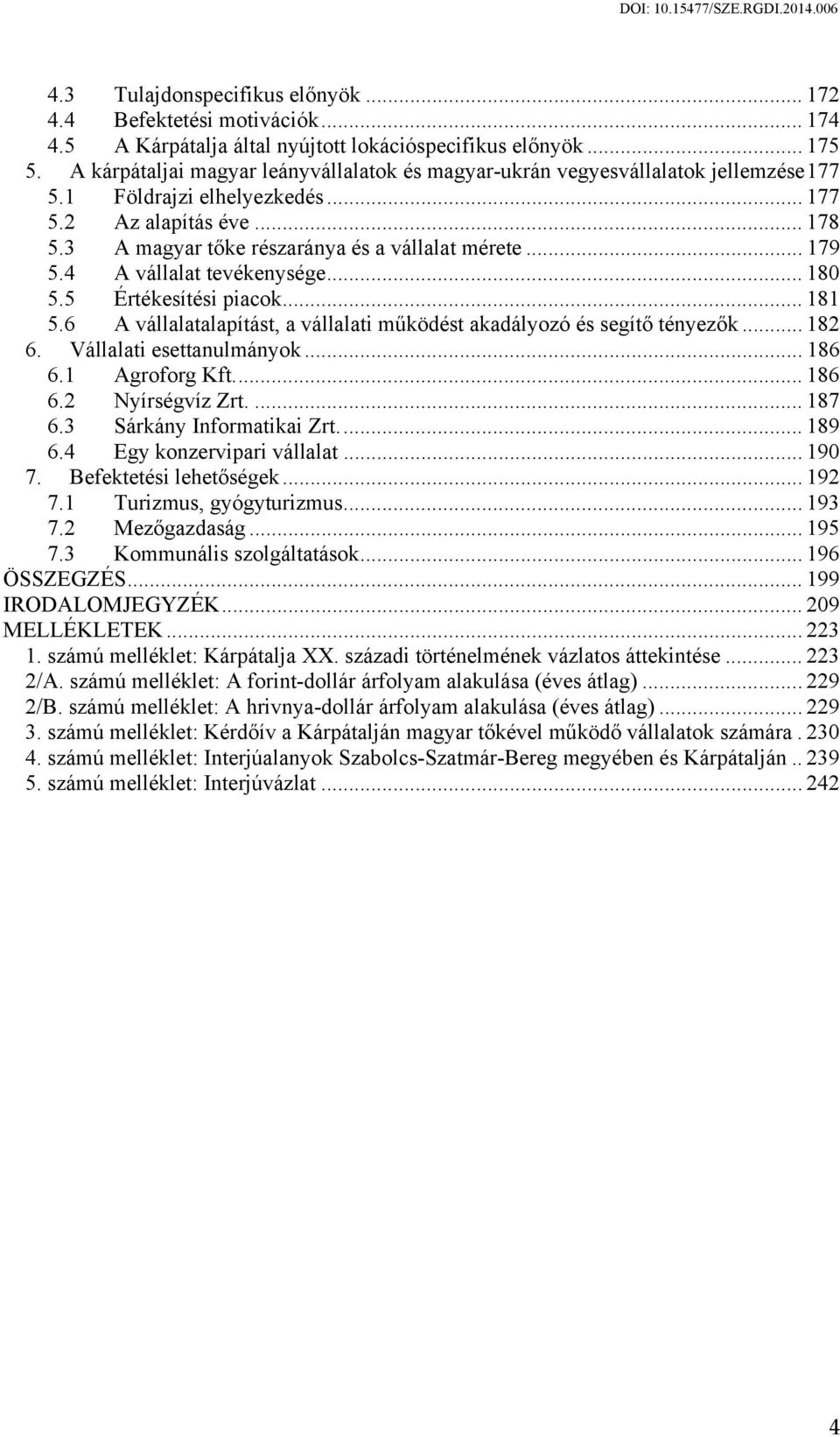 .. 179 5.4 A vállalat tevékenysége... 180 5.5 Értékesítési piacok... 181 5.6 A vállalatalapítást, a vállalati működést akadályozó és segítő tényezők... 182 6. Vállalati esettanulmányok... 186 6.