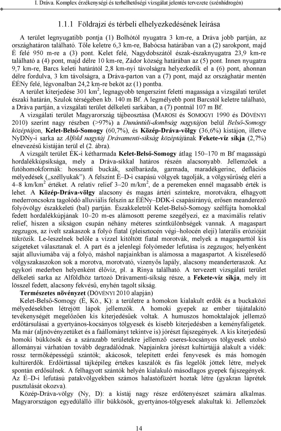Innen nyugatra 9,7 km-re, Barcs keleti határától 2,8 km-nyi távolságra helyezkedik el a (6) pont, ahonnan délre fordulva, 3 km távolságra, a Dráva-parton van a (7) pont, majd az országhatár mentén