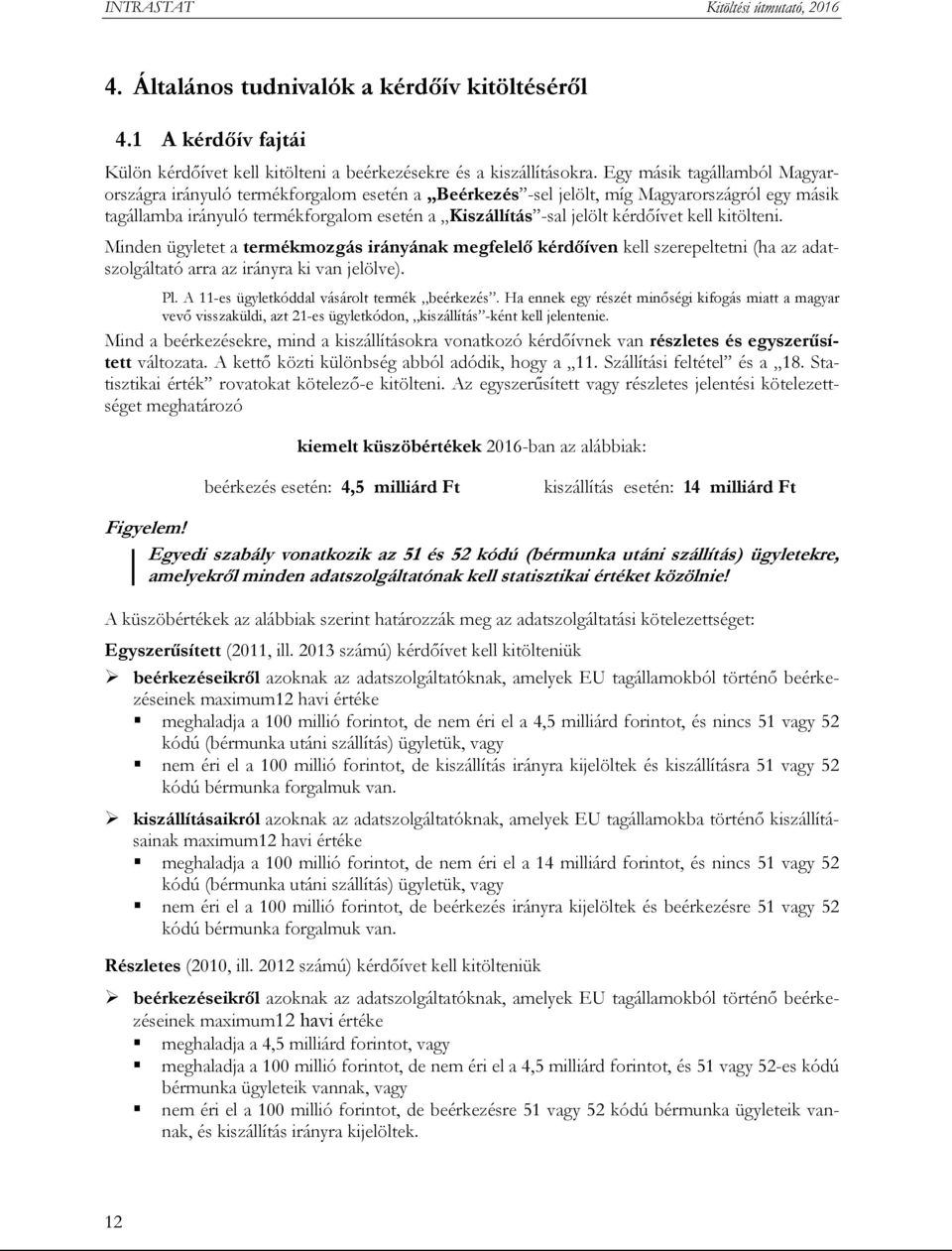 kérdőívet kell kitölteni. Minden ügyletet a termékmozgás irányának megfelelő kérdőíven kell szerepeltetni (ha az adatszolgáltató arra az irányra ki van jelölve). Pl.