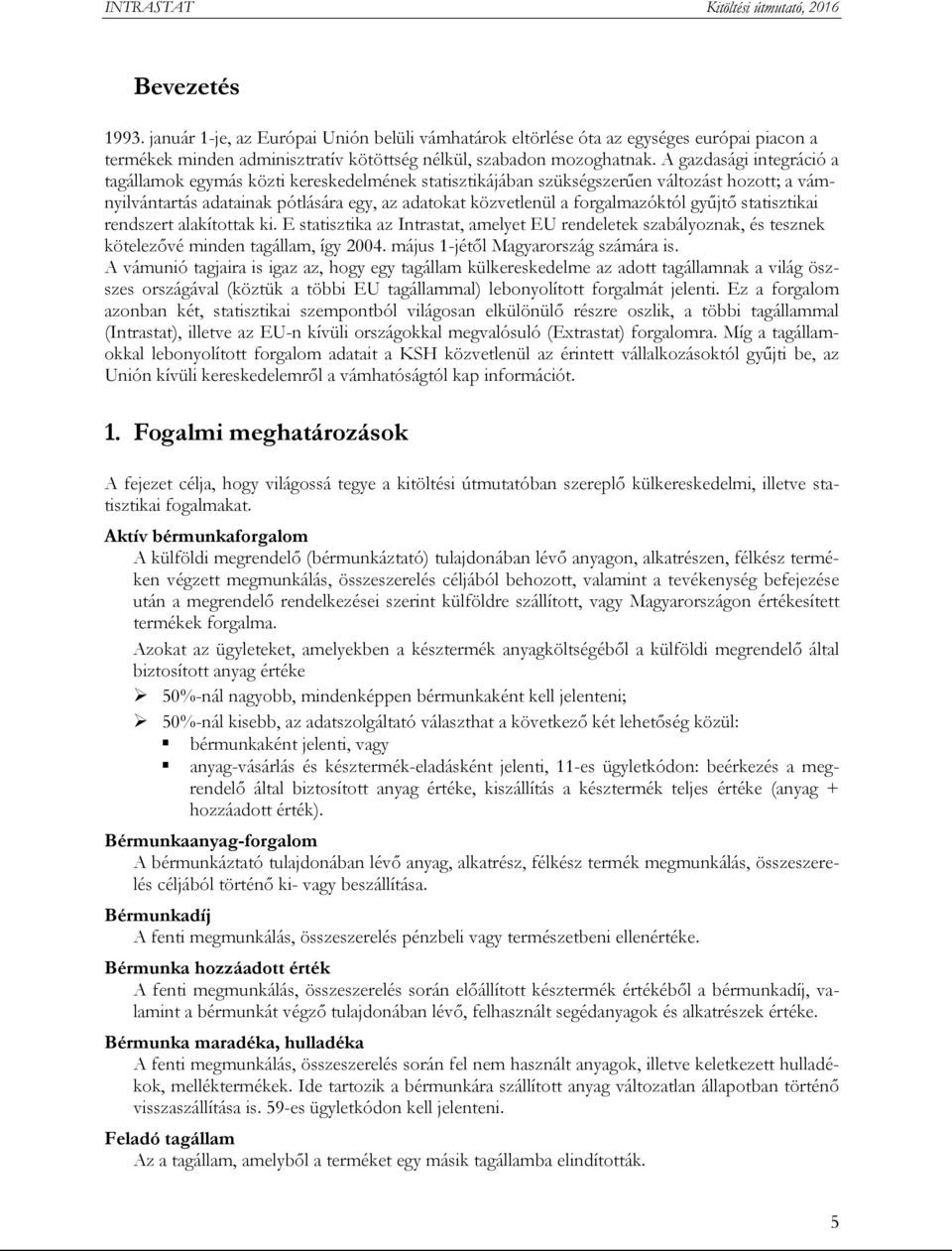 gyűjtő statisztikai rendszert alakítottak ki. E statisztika az Intrastat, amelyet EU rendeletek szabályoznak, és tesznek kötelezővé minden tagállam, így 2004. május 1-jétől Magyarország számára is.