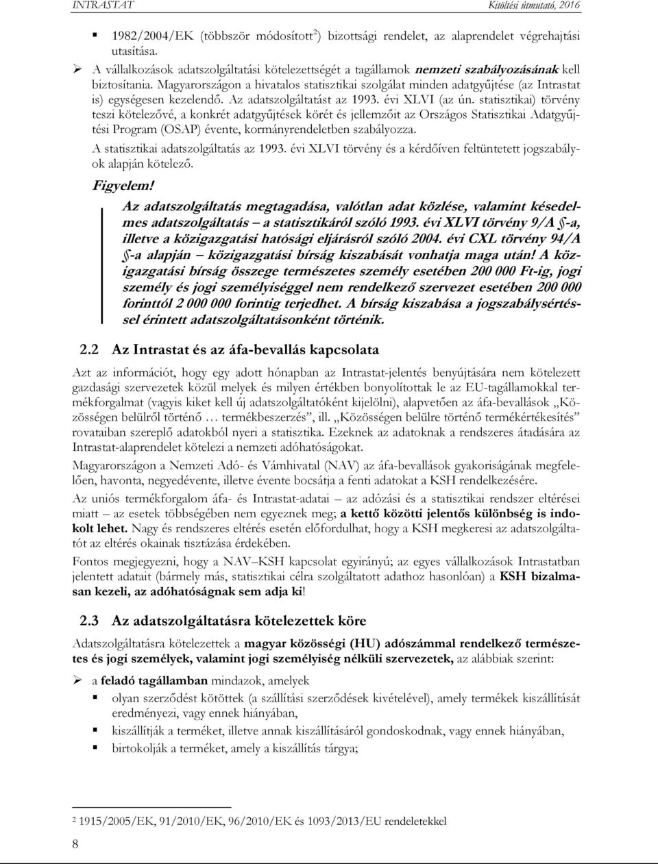 Magyarországon a hivatalos statisztikai szolgálat minden adatgyűjtése (az Intrastat is) egységesen kezelendő. Az adatszolgáltatást az 1993. évi XLVI (az ún.