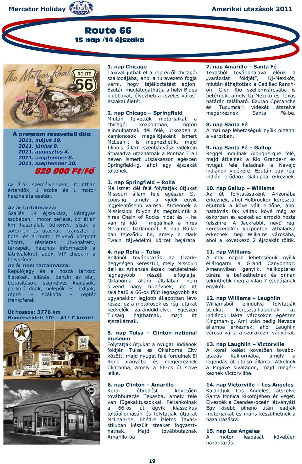 Szállás 14 éjszakára, kétágyas szobában, motor bérlése, korlátlan km használat, útikönyv, sisak a sofőrnek és utasnak, transzfer a hotel és a motor felvevő központ között, részletes útvonalterv,