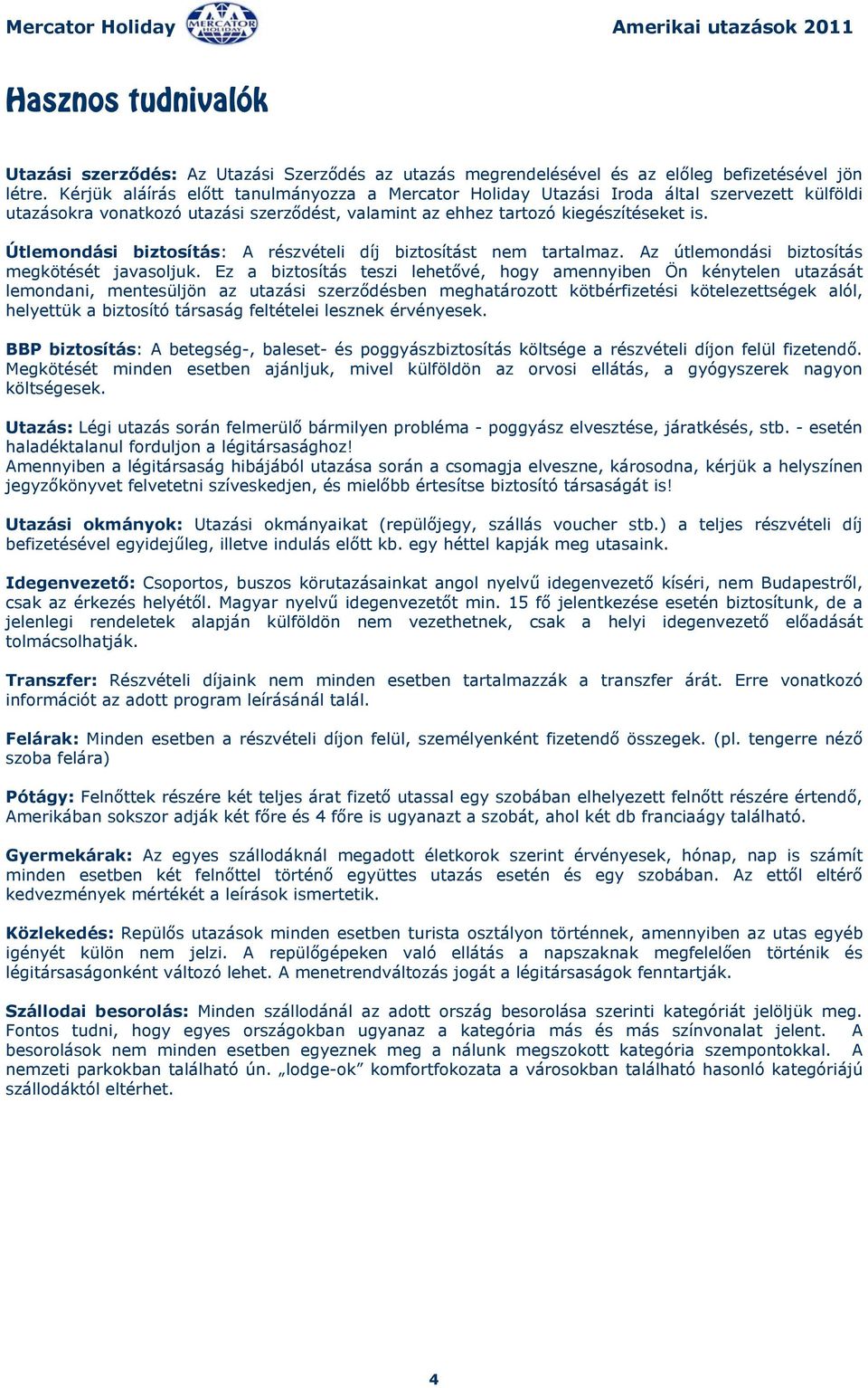 Útlemondási biztosítás: A részvételi díj biztosítást nem tartalmaz. Az útlemondási biztosítás megkötését javasoljuk.