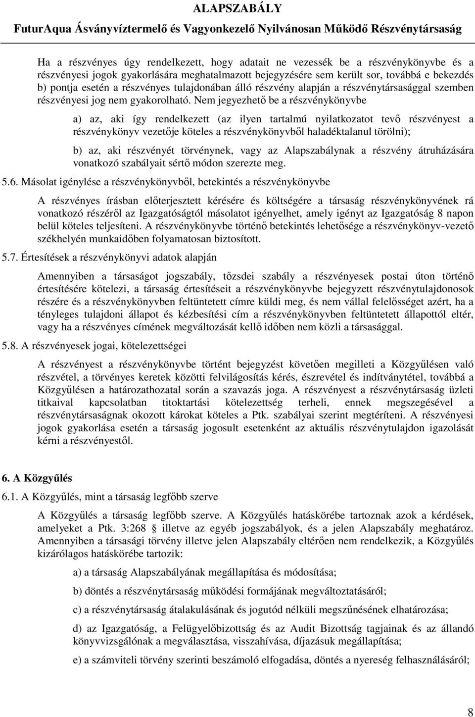 Nem jegyezhető be a részvénykönyvbe a) az, aki így rendelkezett (az ilyen tartalmú nyilatkozatot tevő részvényest a részvénykönyv vezetője köteles a részvénykönyvből haladéktalanul törölni); b) az,