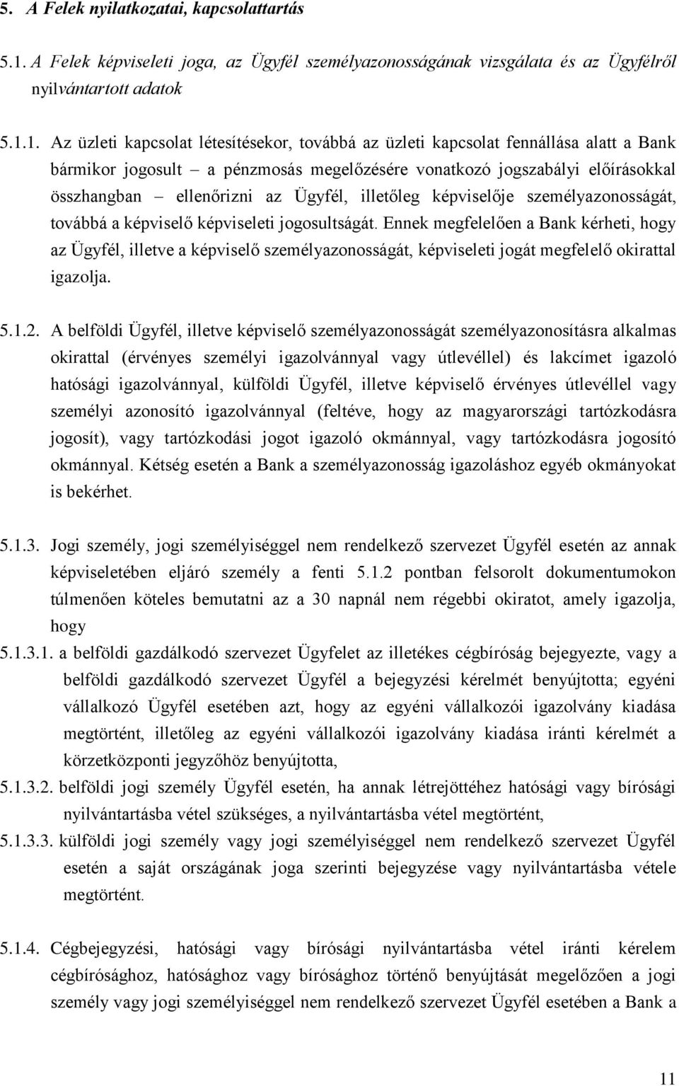 1. Az üzleti kapcsolat létesítésekor, továbbá az üzleti kapcsolat fennállása alatt a Bank bármikor jogosult a pénzmosás megelőzésére vonatkozó jogszabályi előírásokkal összhangban ellenőrizni az
