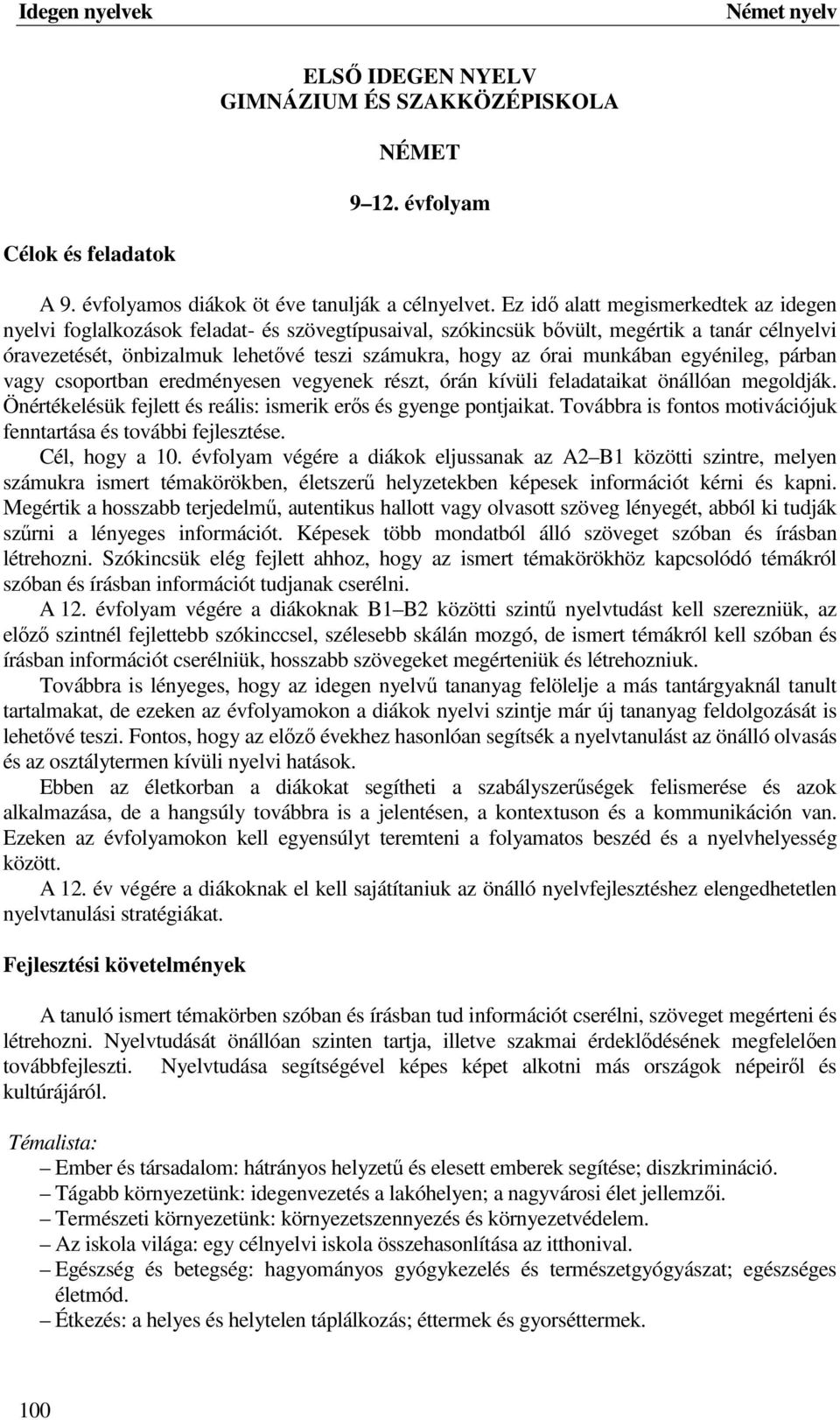 munkában egyénileg, párban vagy csoportban eredményesen vegyenek részt, órán kívüli feladataikat önállóan megoldják. Önértékelésük fejlett és reális: ismerik erős és gyenge pontjaikat.