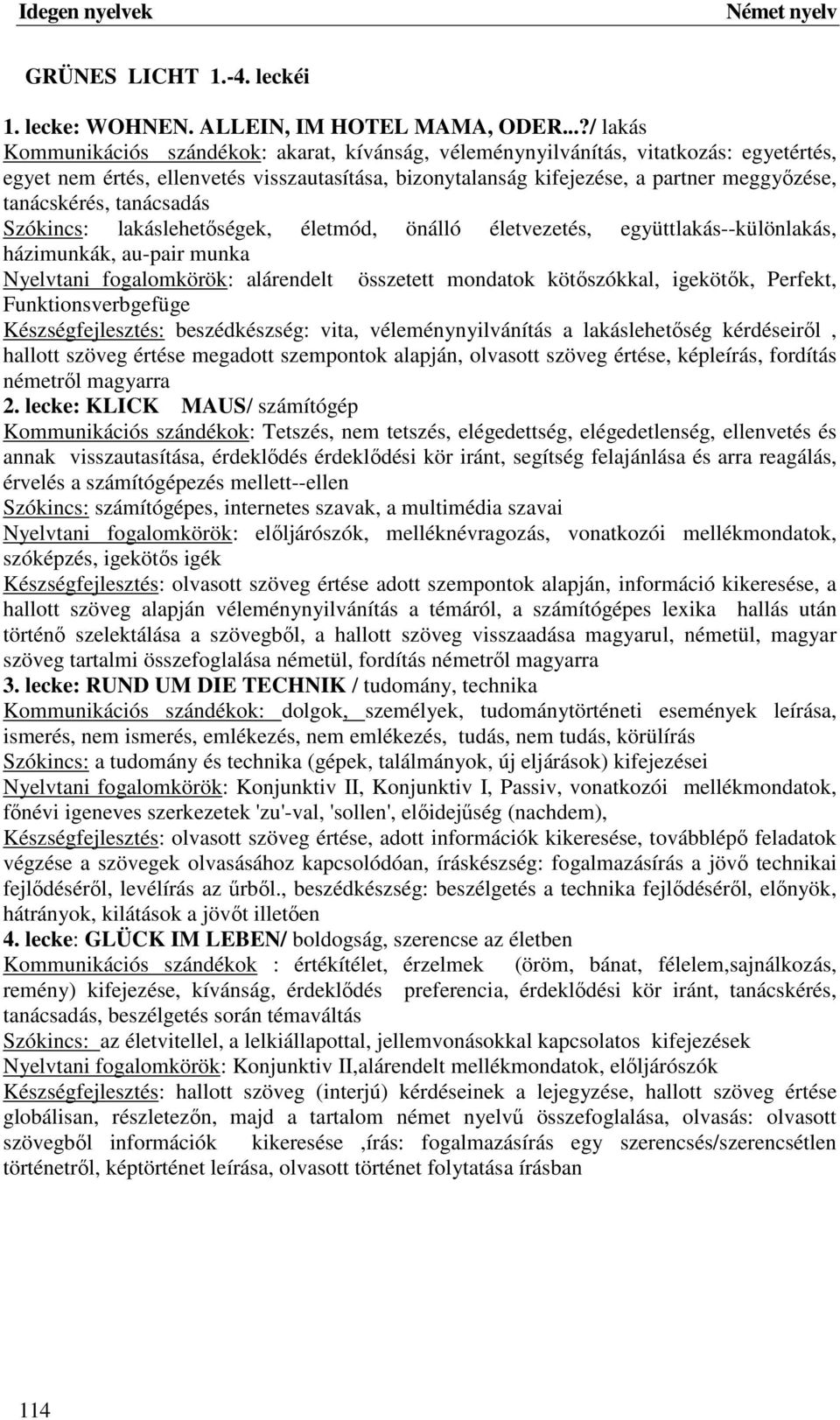 tanácskérés, tanácsadás Szókincs: lakáslehetőségek, életmód, önálló életvezetés, együttlakás--különlakás, házimunkák, au-pair munka Nyelvtani fogalomkörök: alárendelt összetett mondatok kötőszókkal,