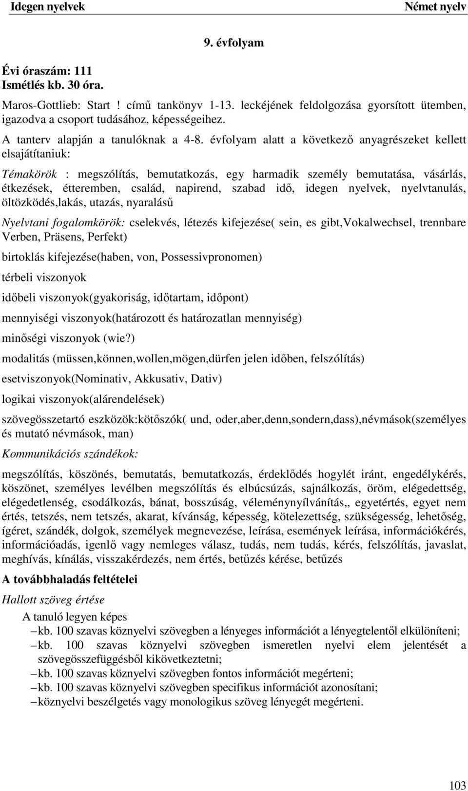 évfolyam alatt a következő anyagrészeket kellett elsajátítaniuk: Témakörök : megszólítás, bemutatkozás, egy harmadik személy bemutatása, vásárlás, étkezések, étteremben, család, napirend, szabad idő,