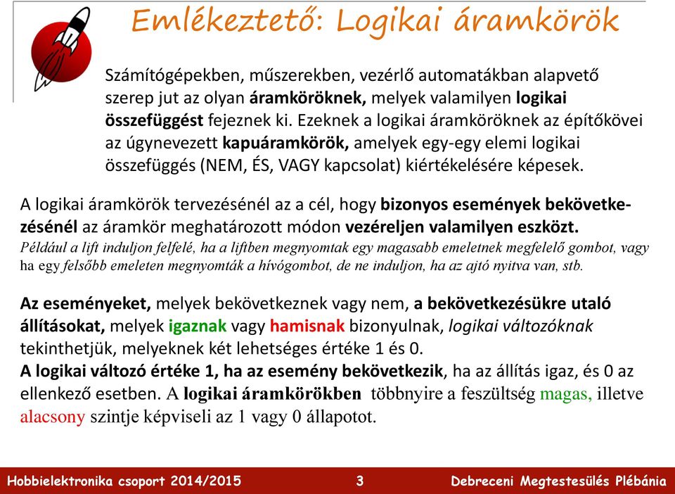 A logikai áramkörök tervezésénél az a cél, hogy bizonyos események bekövetkezésénél az áramkör meghatározott módon vezéreljen valamilyen eszközt.