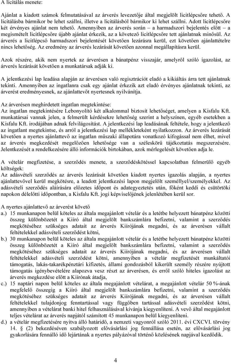 Amennyiben az árverés során a harmadszori bejelentés előtt a megismételt licitlépcsőre újabb ajánlat érkezik, az a követező licitlépcsőre tett ajánlatnak minősül.