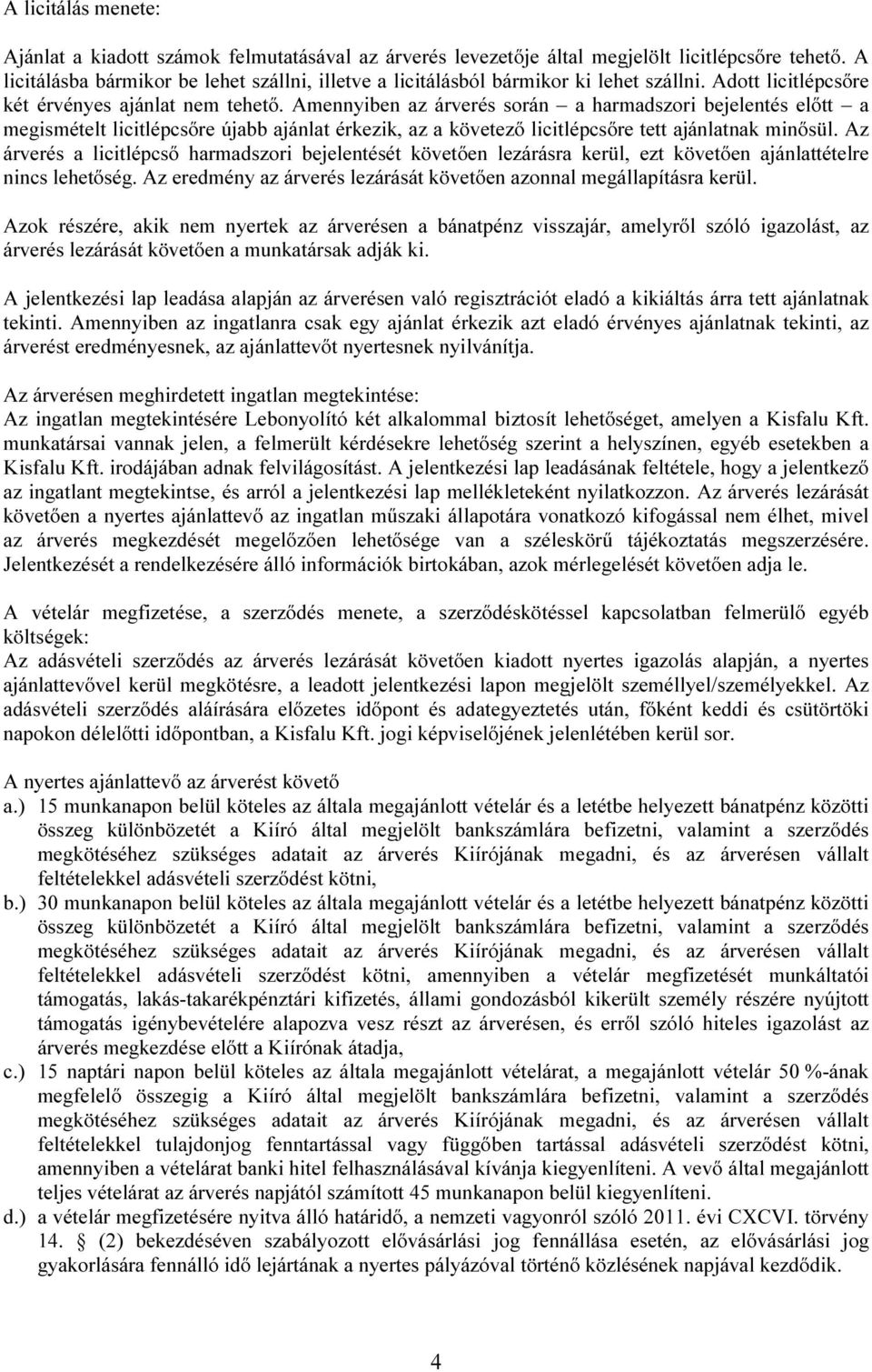 Amennyiben az árverés során a harmadszori bejelentés előtt a megismételt licitlépcsőre újabb ajánlat érkezik, az a követező licitlépcsőre tett ajánlatnak minősül.