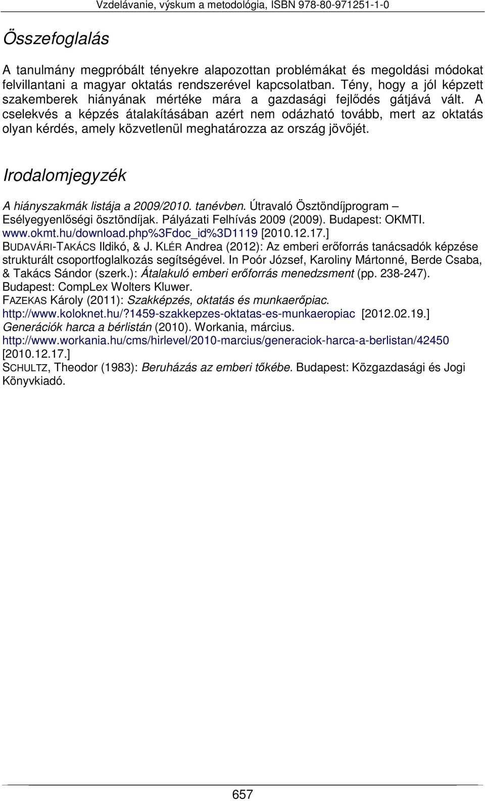 A cselekvés a képzés átalakításában azért nem odázható tovább, mert az oktatás olyan kérdés, amely közvetlenül meghatározza az ország jövőjét. Irodalomjegyzék A hiányszakmák listája a 2009/2010.