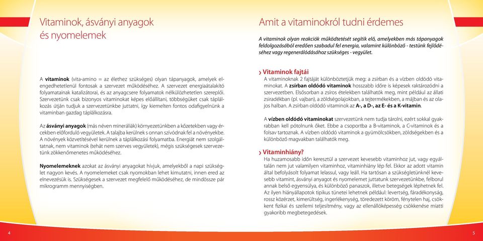 A vitaminok (vita-amino = az élethez szükséges) olyan tápanyagok, amelyek elengedhetetlenül fontosak a szervezet működéséhez.