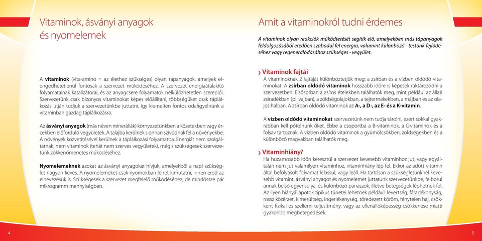 A vitaminok (vita-amino = az élethez szükséges) olyan tápanyagok, amelyek elengedhetetlenül fontosak a szervezet működéséhez.