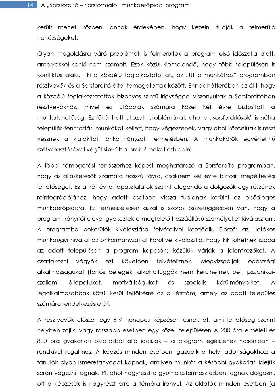 Ezek közül kiemelendő, hogy több településen is konfliktus alakult ki a közcélú foglalkoztatottak, az Út a munkához programban résztvevők és a Sorsfordító által támogatottak között.