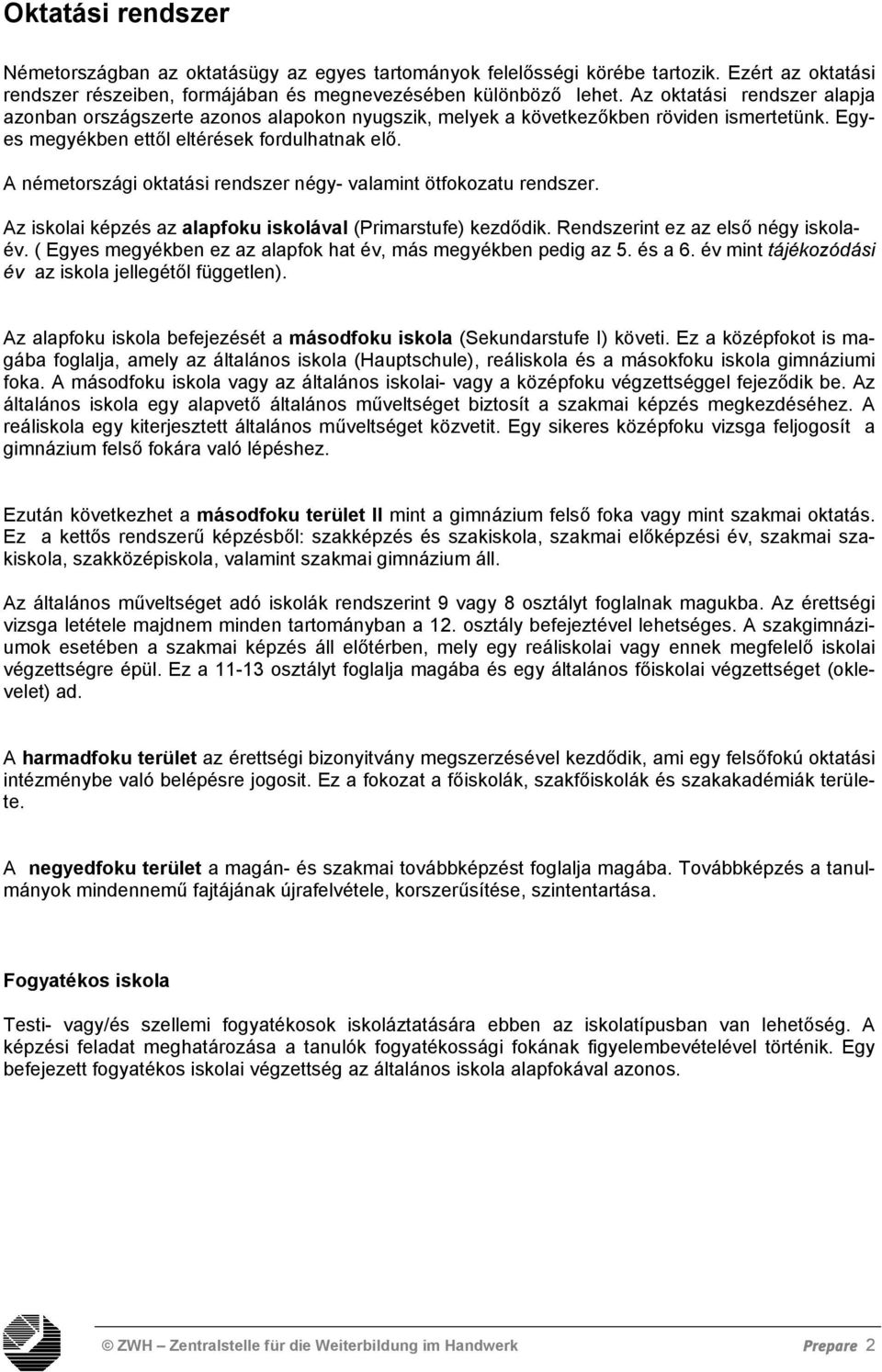 A németországi oktatási rendszer négy- valamint ötfokozatu rendszer. Az iskolai képzés az alapfoku iskolával (Primarstufe) kezdődik. Rendszerint ez az első négy iskolaév.