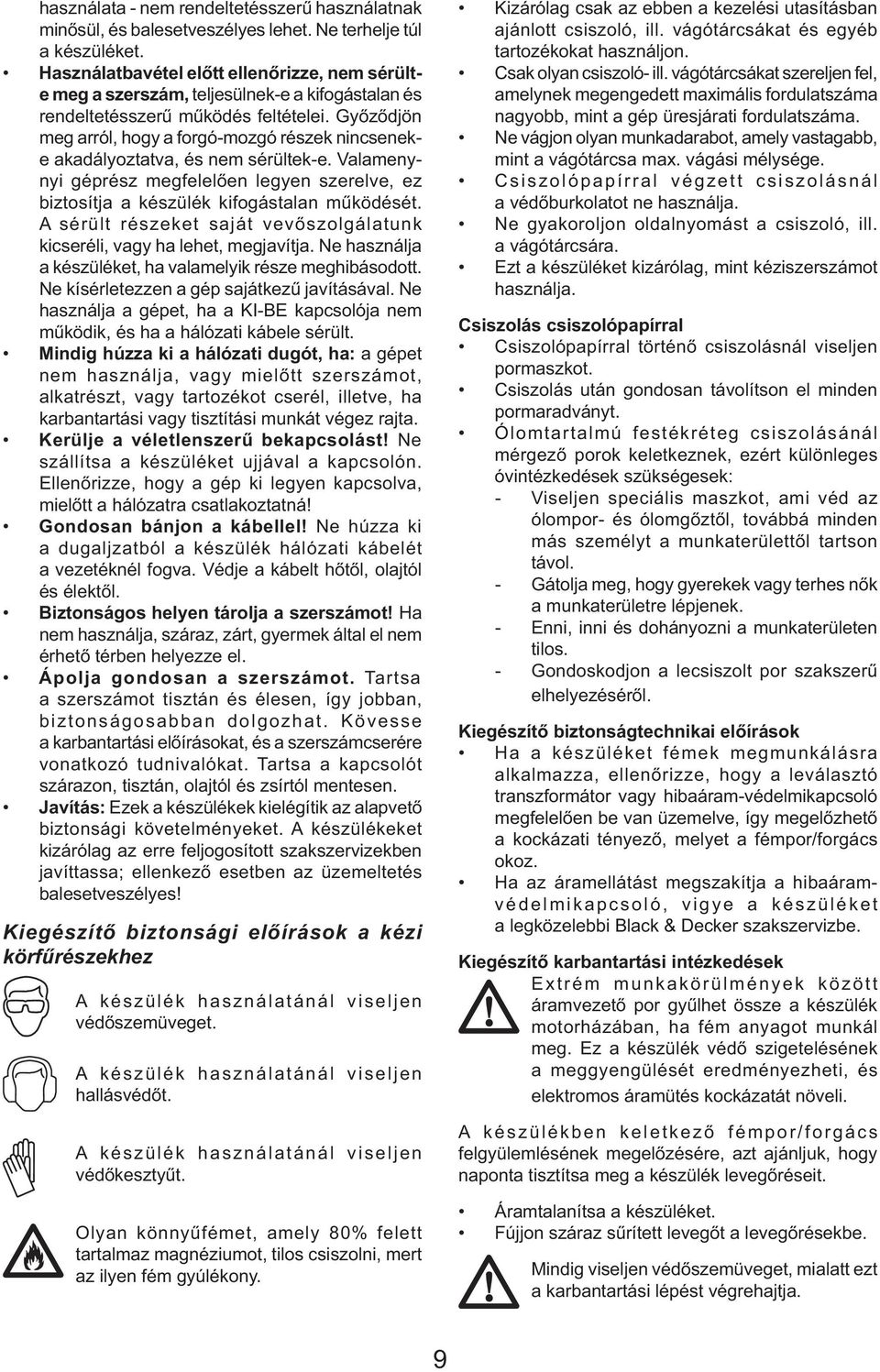 Győződjön meg arról, hogy a forgó-mozgó részek nincseneke akadályoztatva, és nem sérültek-e. Valamenynyi géprész megfelelően legyen szerelve, ez biztosítja a készülék kifogástalan működését.