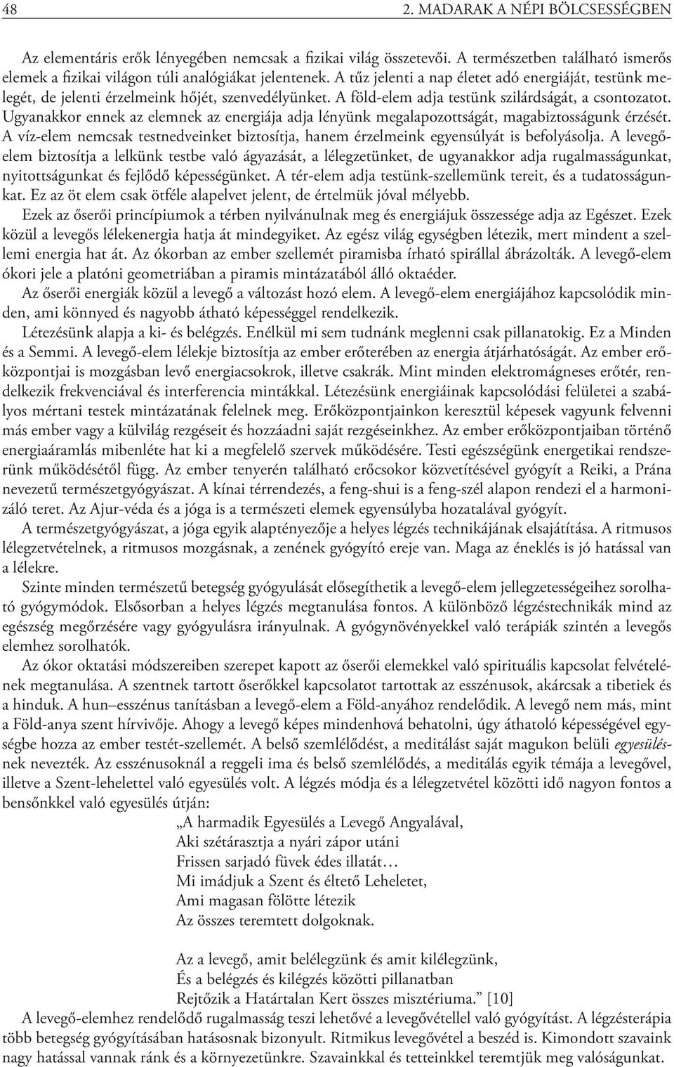 Ugyanakkor ennek az elemnek az energiája adja lényünk megalapozottságát, magabiztosságunk érzését. A víz-elem nemcsak testnedveinket biztosítja, hanem érzelmeink egyensúlyát is befolyásolja.