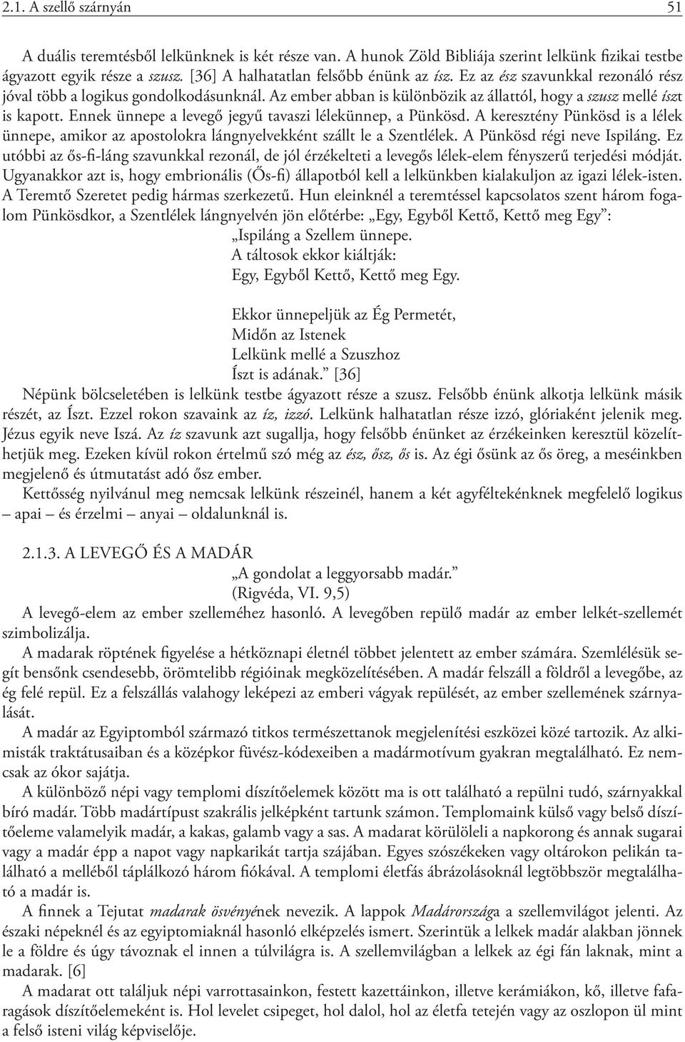 Ennek ünnepe a levegő jegyű tavaszi lélekünnep, a Pünkösd. A keresztény Pünkösd is a lélek ünnepe, amikor az apostolokra lángnyelvekként szállt le a Szentlélek. A Pünkösd régi neve Ispiláng.
