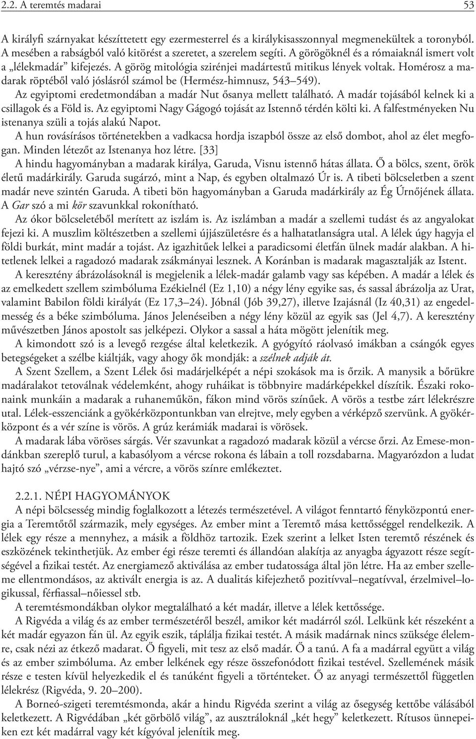 Homérosz a madarak röptéből való jóslásról számol be (Hermész-himnusz, 543 549). Az egyiptomi eredetmondában a madár Nut ősanya mellett található. A madár tojásából kelnek ki a csillagok és a Föld is.