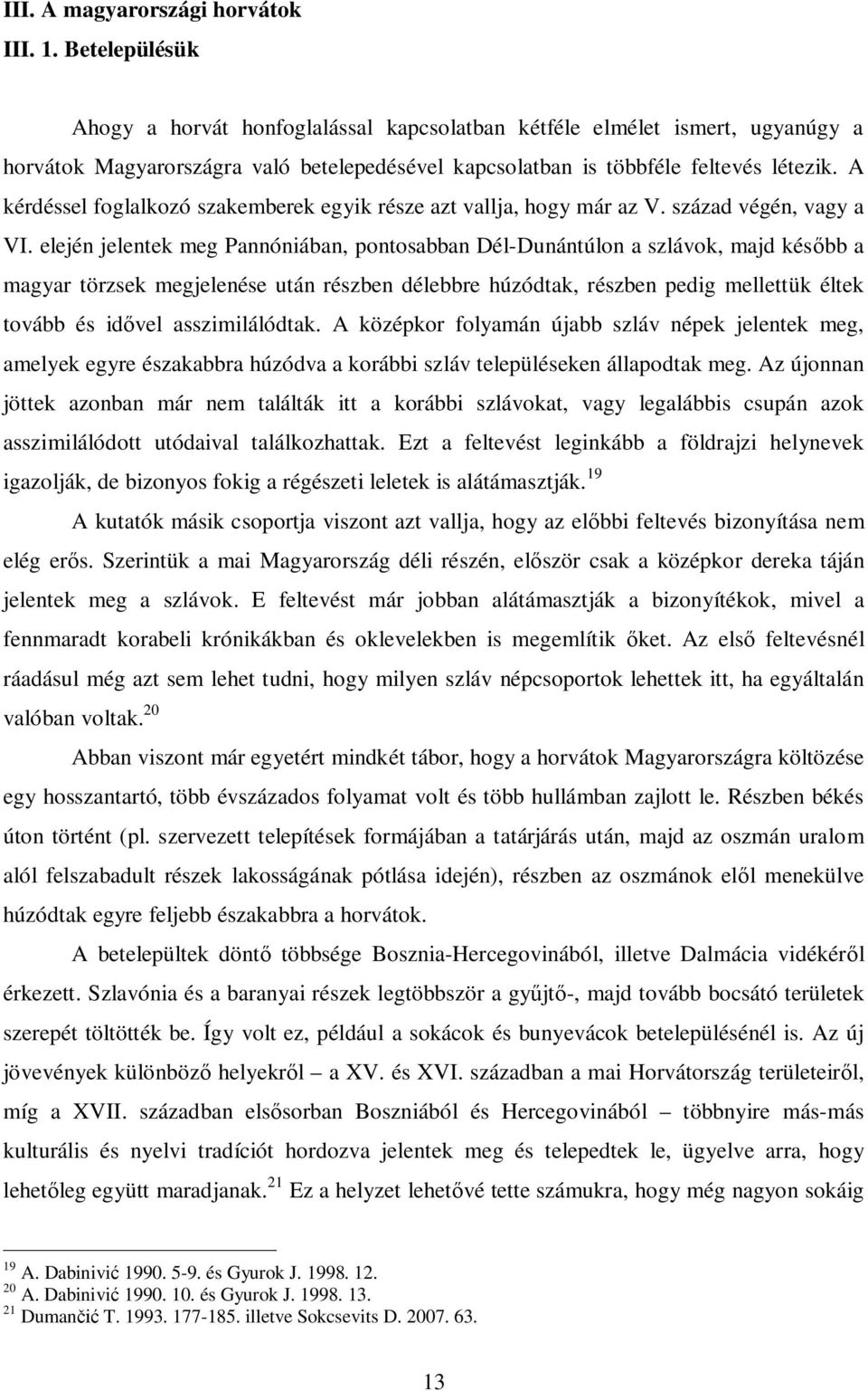 A kérdéssel foglalkozó szakemberek egyik része azt vallja, hogy már az V. század végén, vagy a VI.