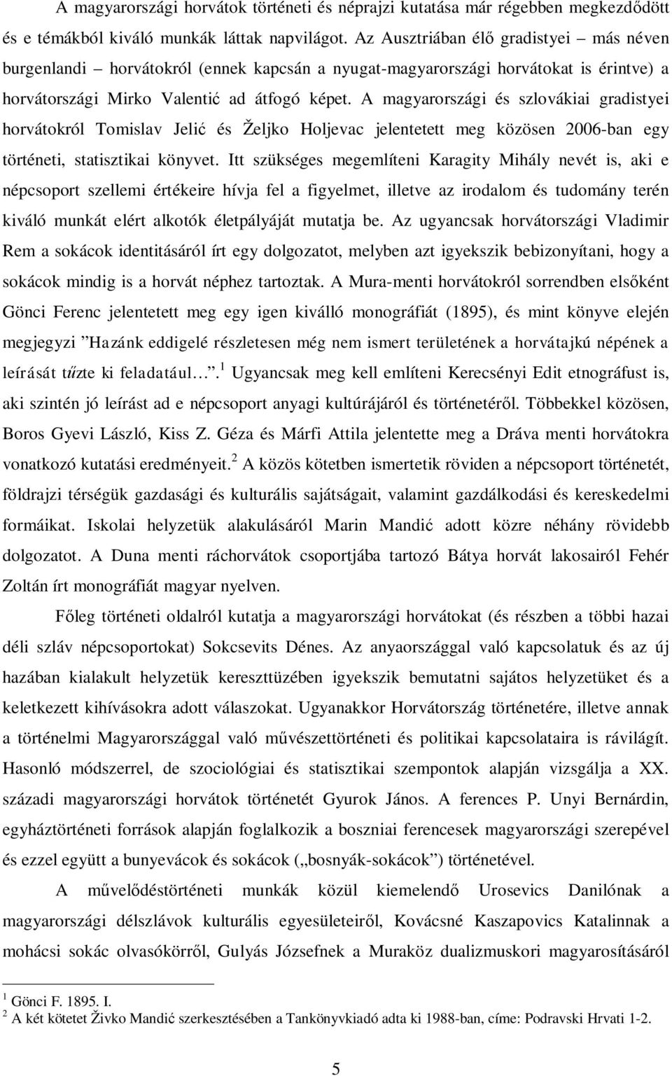 A magyarországi és szlovákiai gradistyei horvátokról Tomislav Jelić és Željko Holjevac jelentetett meg közösen 2006-ban egy történeti, statisztikai könyvet.
