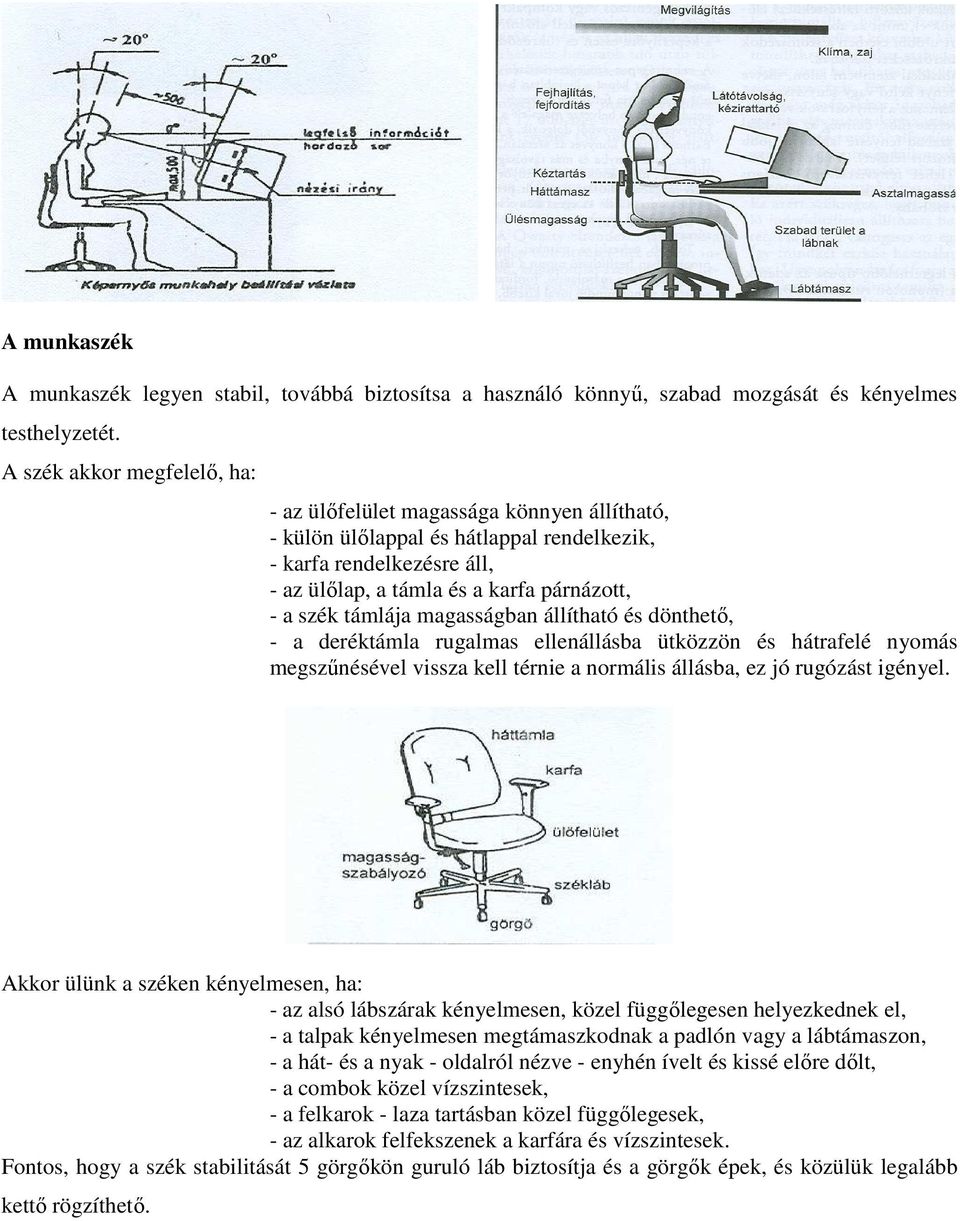 támlája magasságban állítható és dönthetı, - a deréktámla rugalmas ellenállásba ütközzön és hátrafelé nyomás megszőnésével vissza kell térnie a normális állásba, ez jó rugózást igényel.