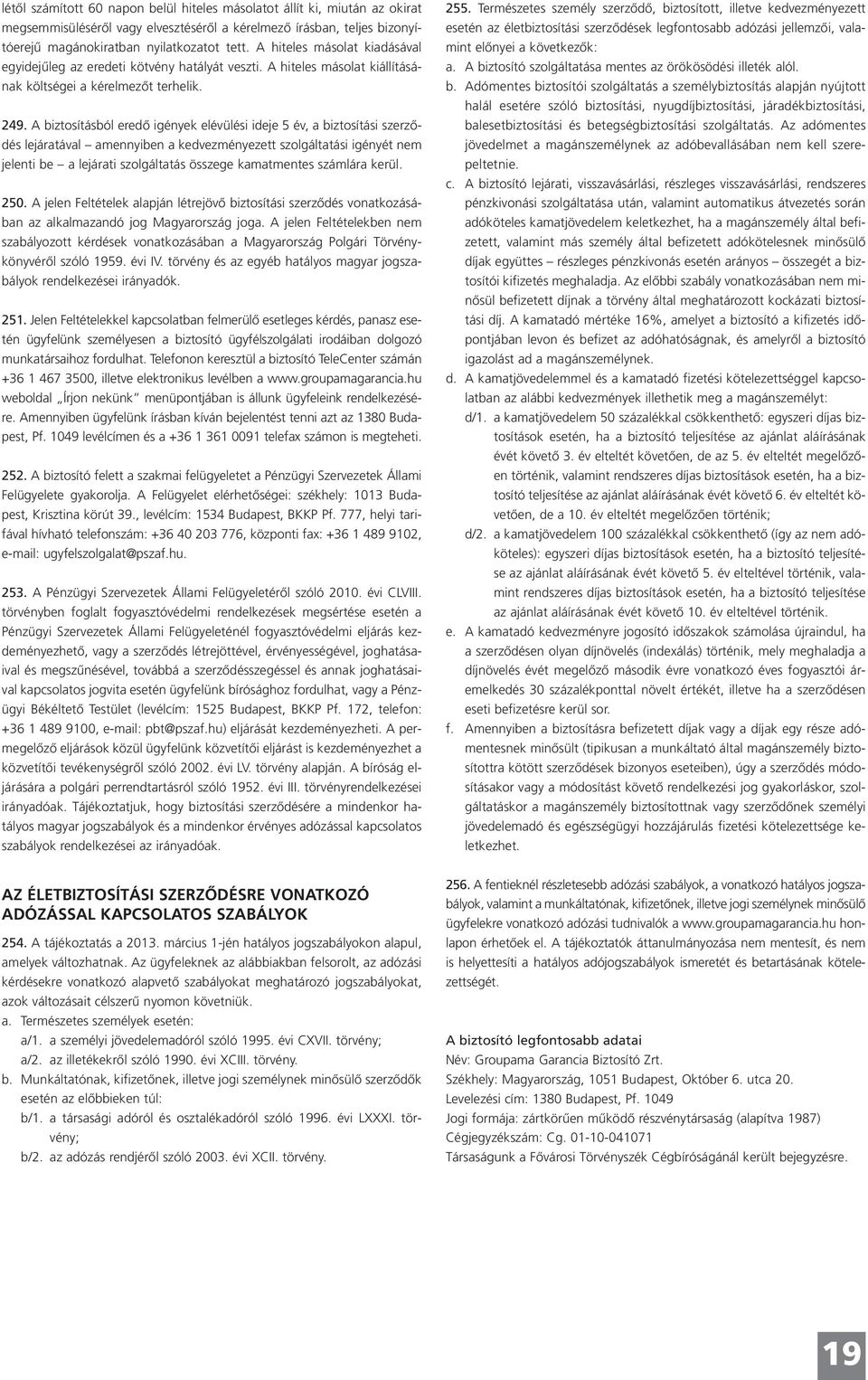 A biztosításból eredő igények elévülési ideje 5 év, a biztosítási szerződés lejáratával amennyiben a kedvezményezett szolgáltatási igényét nem jelenti be a lejárati szolgáltatás összege kamatmentes