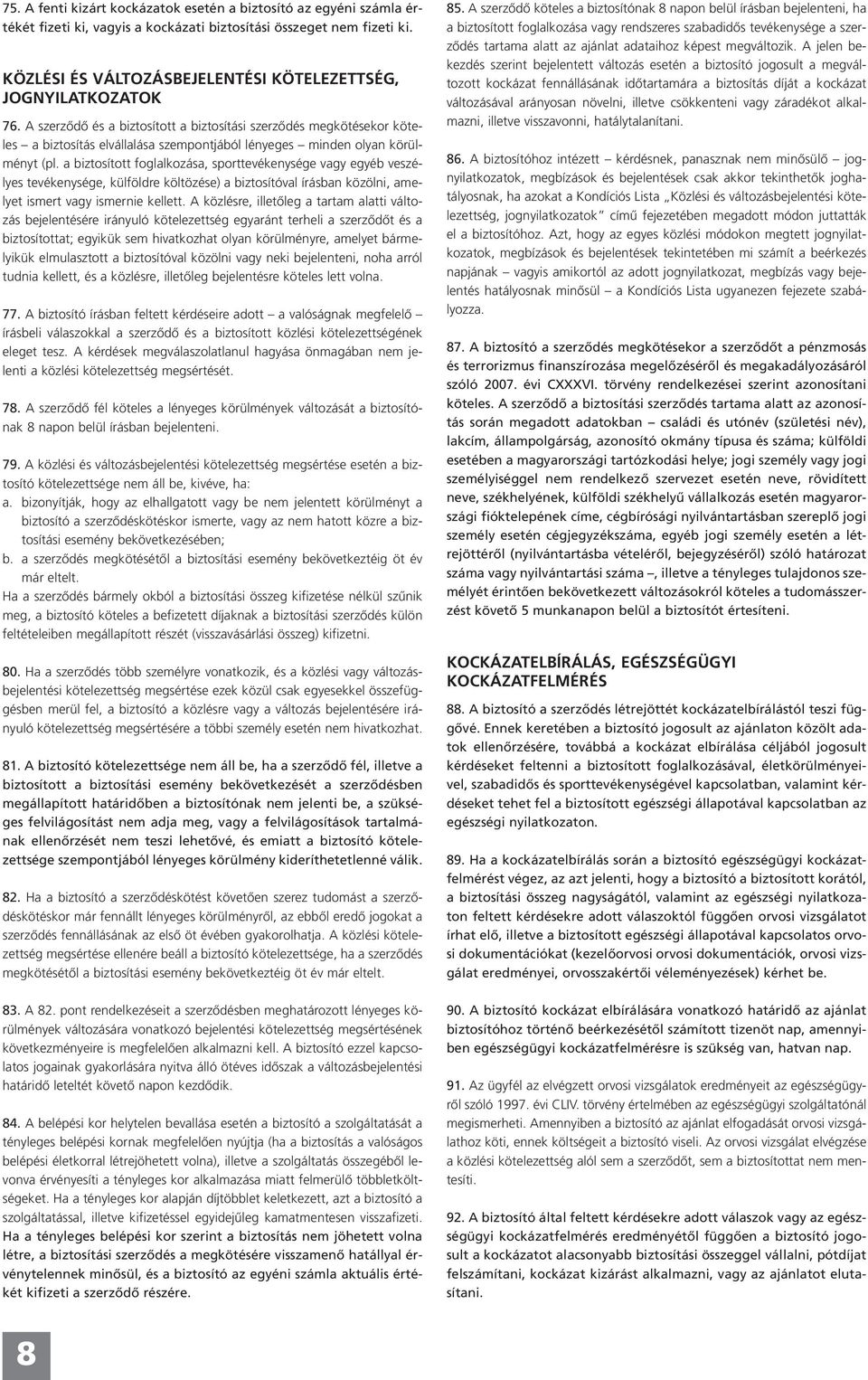 A szerződő és a biztosított a biztosítási szerződés megkötésekor köteles a biztosítás elvállalása szempontjából lényeges minden olyan körülményt (pl.