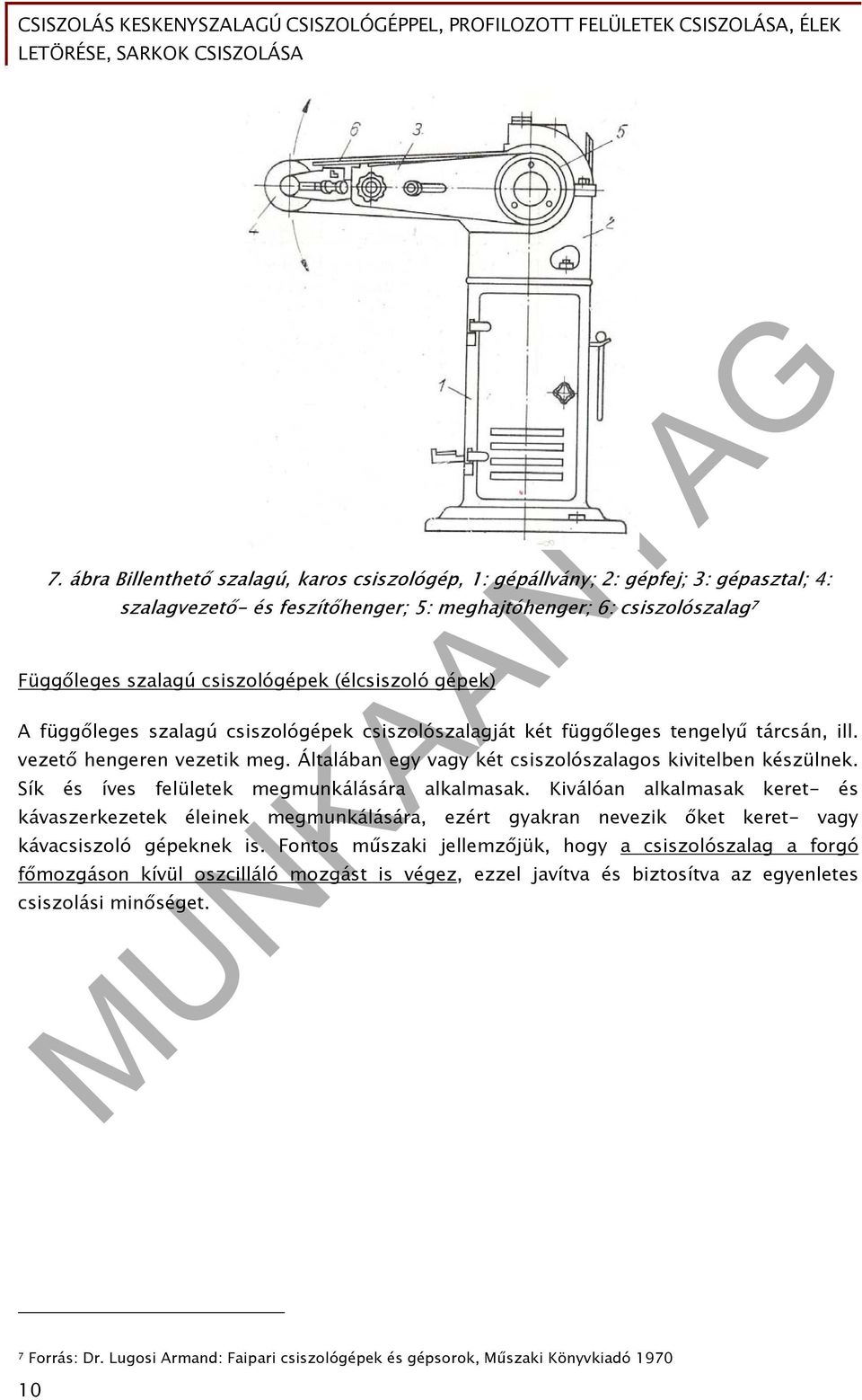 Sík és íves felületek megmunkálására alkalmasak. Kiválóan alkalmasak keret- és kávaszerkezetek éleinek megmunkálására, ezért gyakran nevezik őket keret- vagy kávacsiszoló gépeknek is.