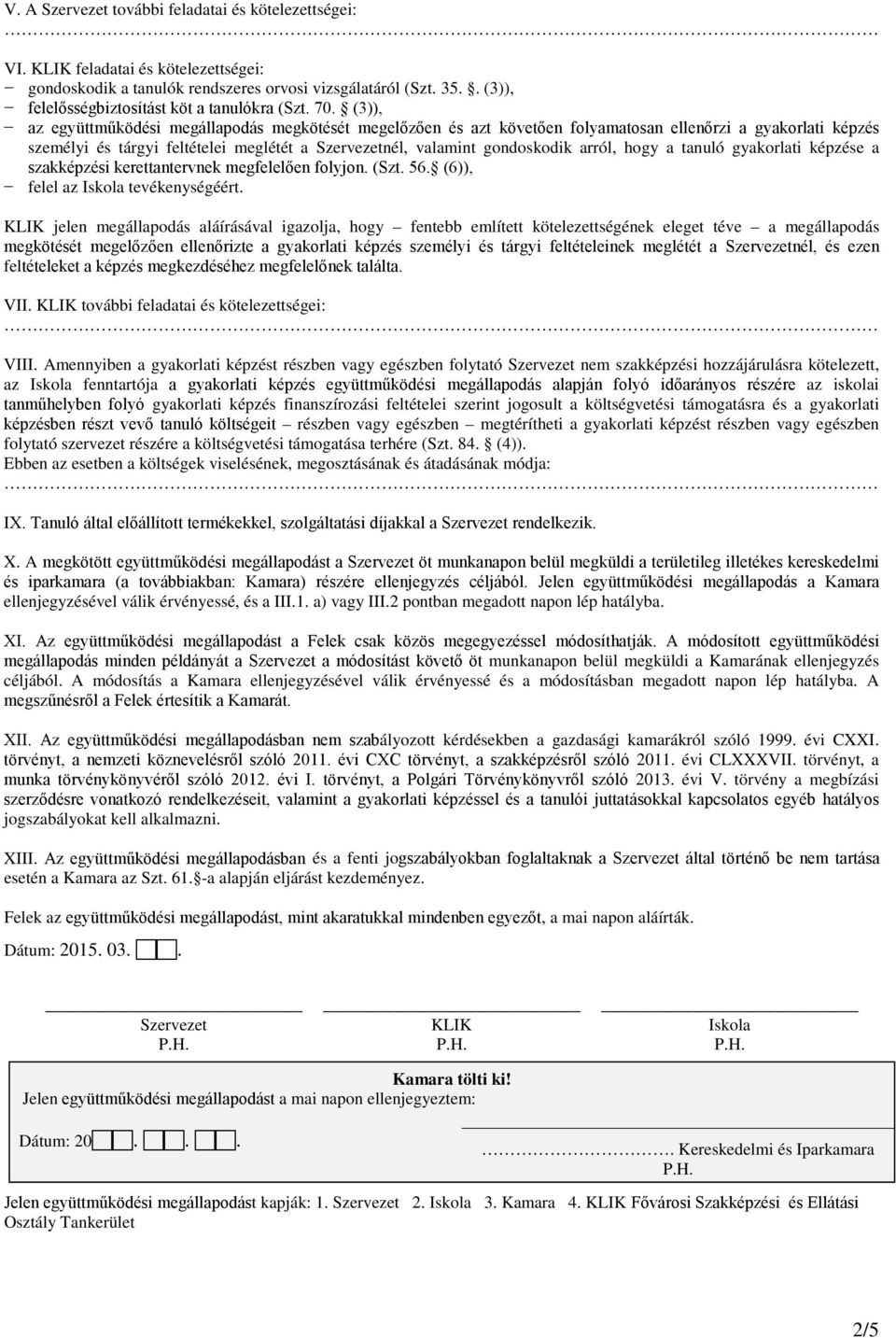 (3)), az együttműködési megállapodás megkötését megelőzően és azt követően folyamatosan ellenőrzi a gyakorlati képzés személyi és tárgyi feltételei meglétét a Szervezetnél, valamint gondoskodik