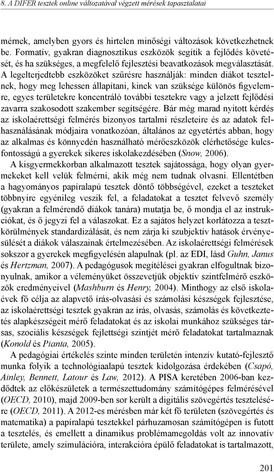 A legelterjedtebb eszközöket szűrésre használják: minden diákot tesztelnek, hogy meg lehessen állapítani, kinek van szüksége különös figyelemre, egyes területekre koncentráló további tesztekre vagy a