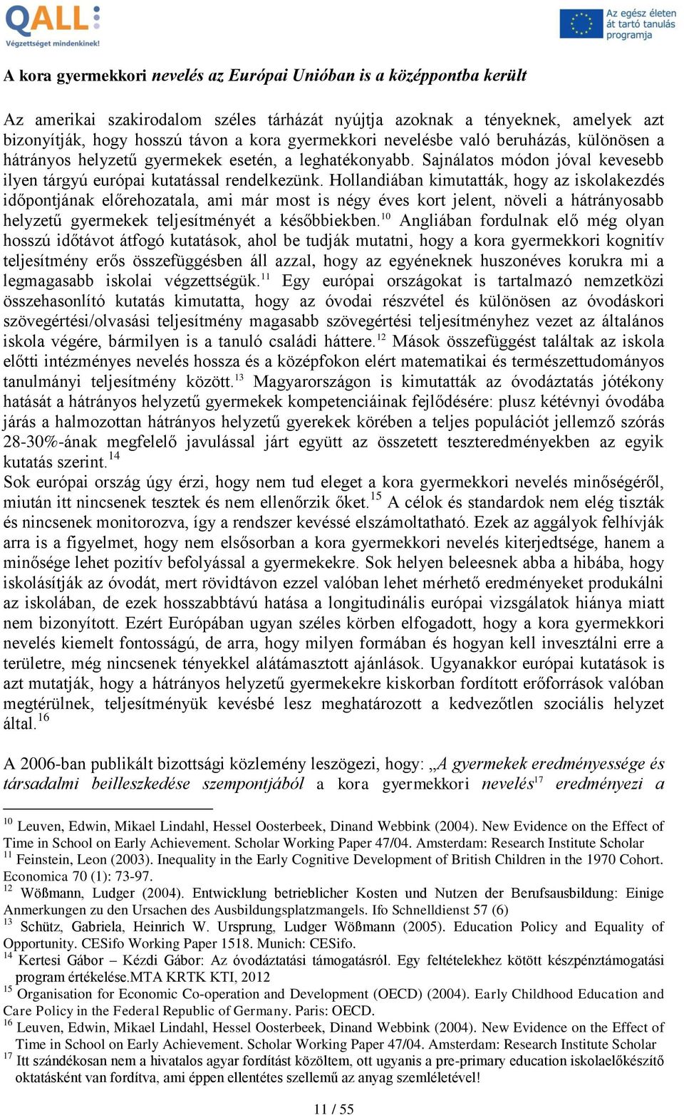 Hollandiában kimutatták, hogy az iskolakezdés időpontjának előrehozatala, ami már most is négy éves kort jelent, növeli a hátrányosabb helyzetű gyermekek teljesítményét a későbbiekben.
