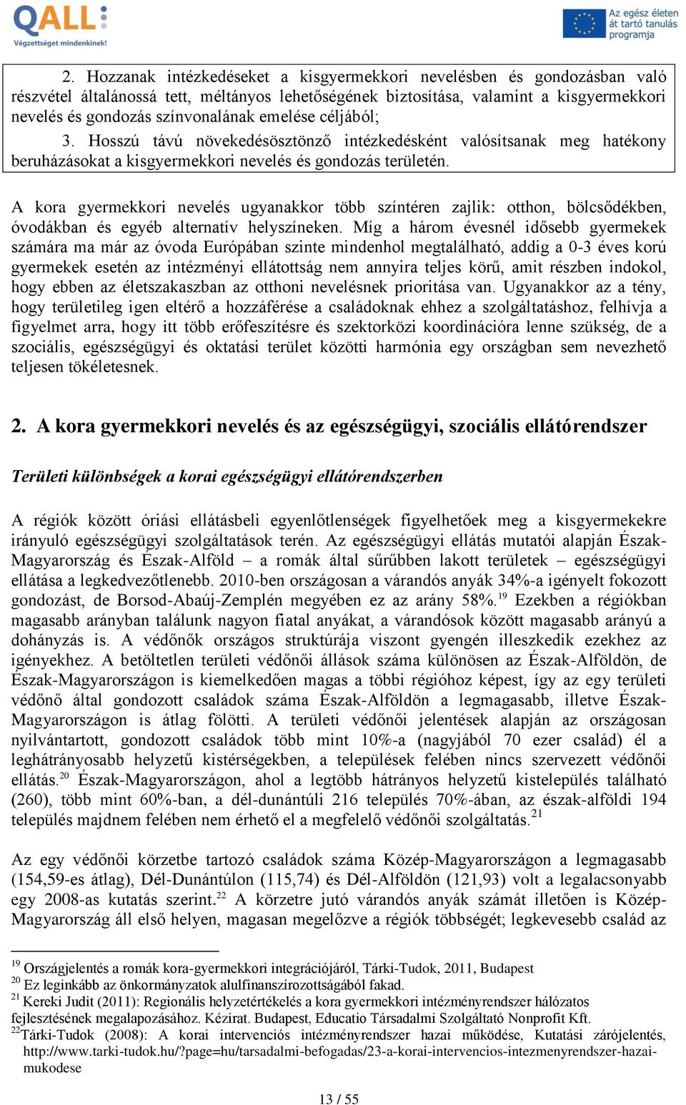A kora gyermekkori nevelés ugyanakkor több színtéren zajlik: otthon, bölcsődékben, óvodákban és egyéb alternatív helyszíneken.