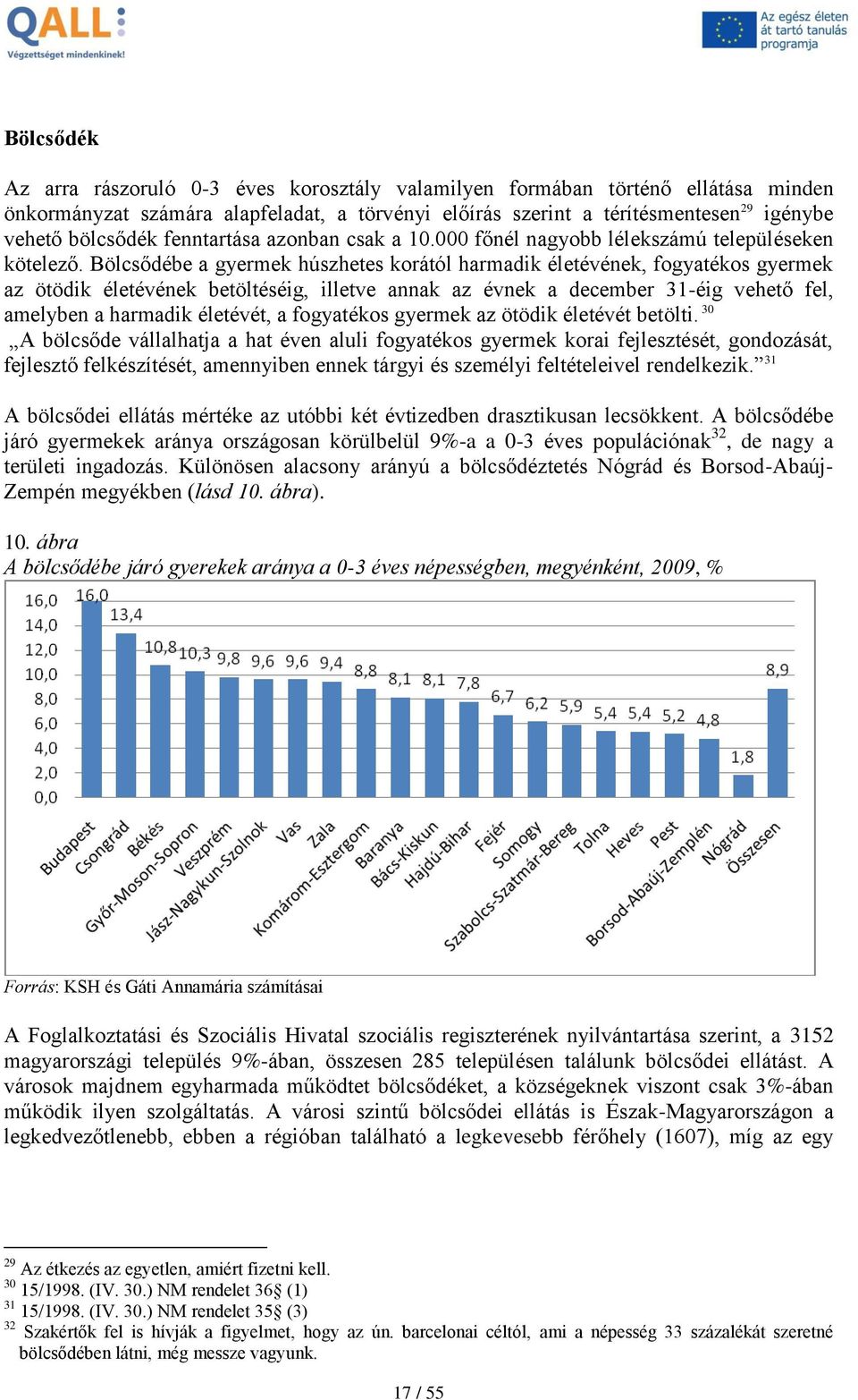 Bölcsődébe a gyermek húszhetes korától harmadik életévének, fogyatékos gyermek az ötödik életévének betöltéséig, illetve annak az évnek a december 31-éig vehető fel, amelyben a harmadik életévét, a