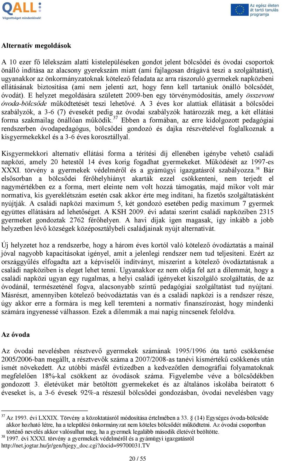 óvodát). E helyzet megoldására született 2009-ben egy törvénymódosítás, amely összevont óvoda-bölcsőde működtetését teszi lehetővé.
