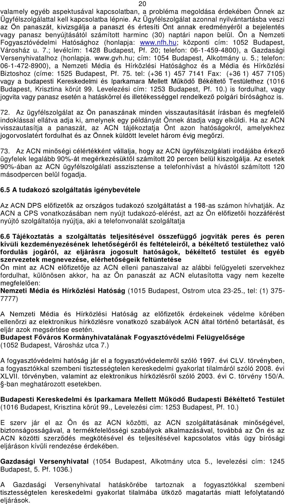 belül. Ön a Nemzeti Fogyasztóvédelmi Hatósághoz (honlapja: www.nfh.hu; központi cím: 1052 Budapest, Városház u. 7.; levélcím: 1428 Budapest, Pf.