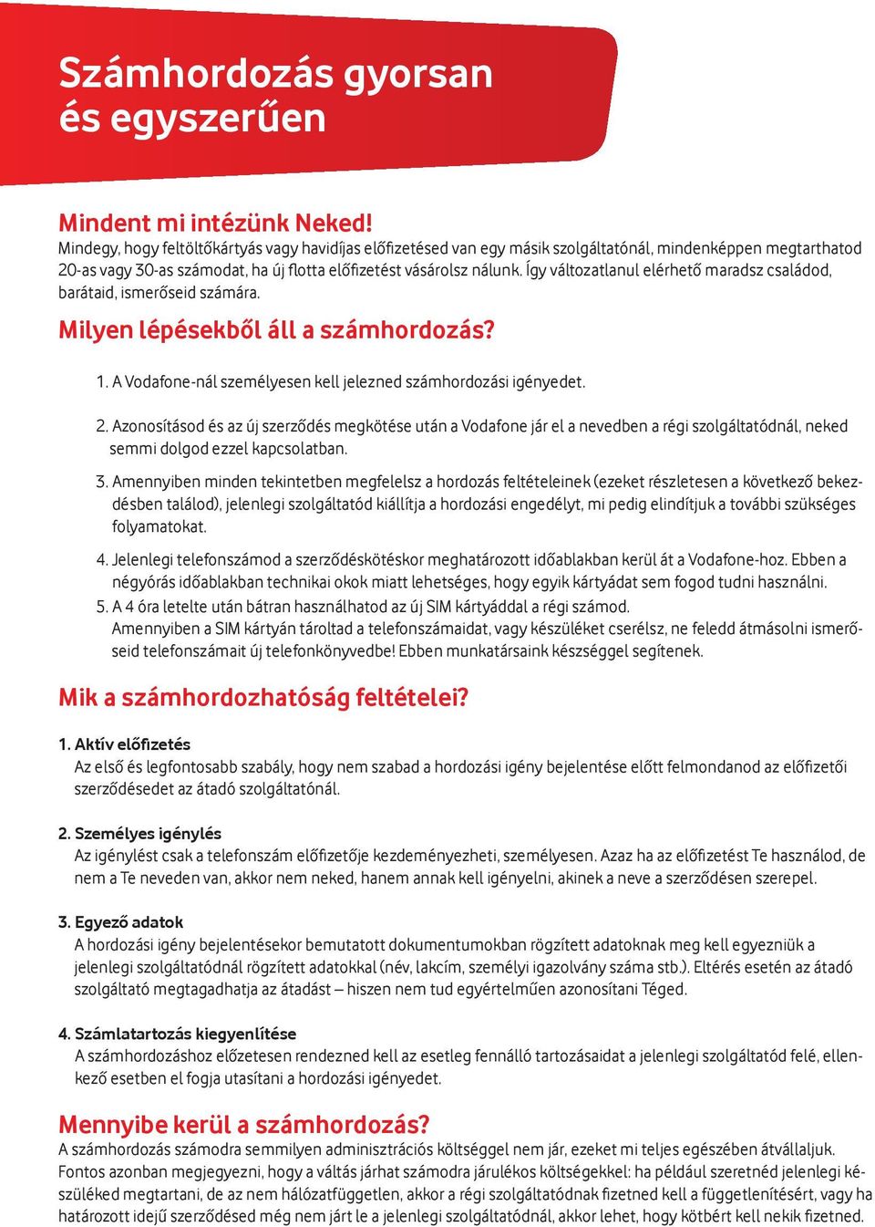 Így változatlanul elérhető maradsz családod, barátaid, ismerőseid számára. Milyen lépésekből áll a számhordozás? 1. A Vodafone-nál személyesen kell jelezned számhordozási igényedet. 2.