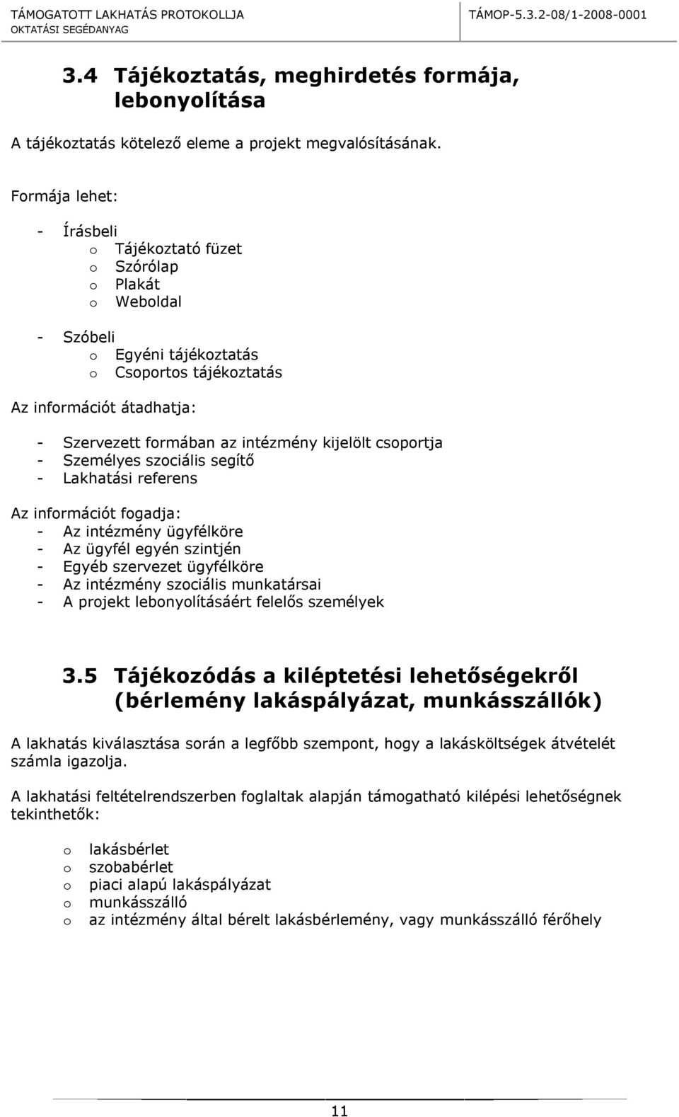 kijelölt csoportja - Személyes szociális segítő - Lakhatási referens Az információt fogadja: - Az intézmény ügyfélköre - Az ügyfél egyén szintjén - Egyéb szervezet ügyfélköre - Az intézmény szociális