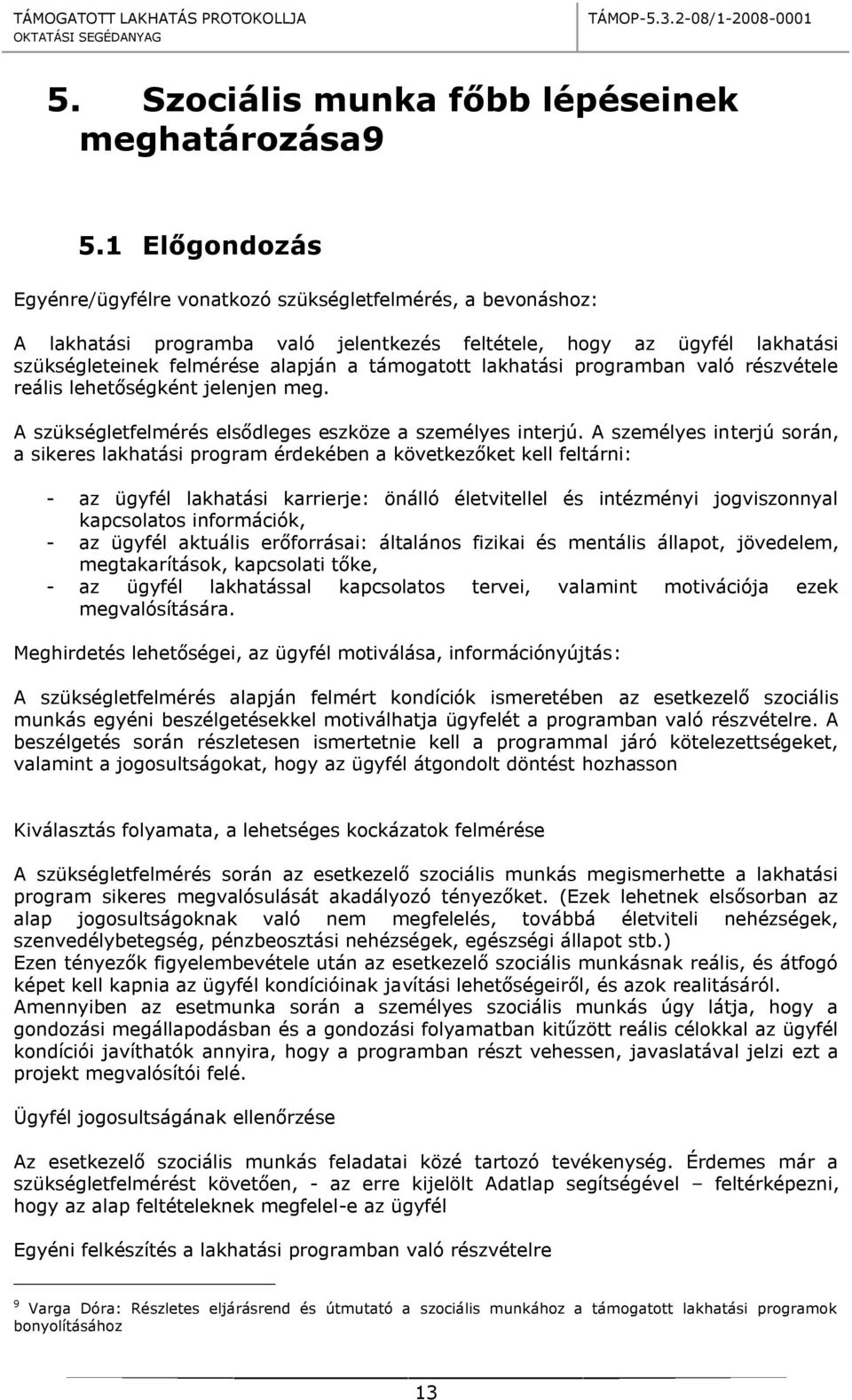 lakhatási programban való részvétele reális lehetőségként jelenjen meg. A szükségletfelmérés elsődleges eszköze a személyes interjú.
