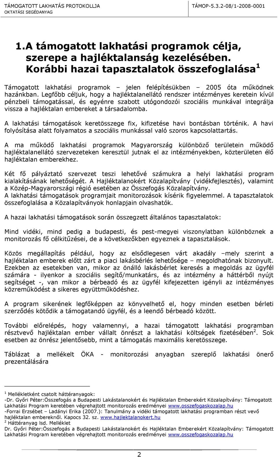 Legfőbb céljuk, hogy a hajléktalanellátó rendszer intézményes keretein kívül pénzbeli támogatással, és egyénre szabott utógondozói szociális munkával integrálja vissza a hajléktalan embereket a