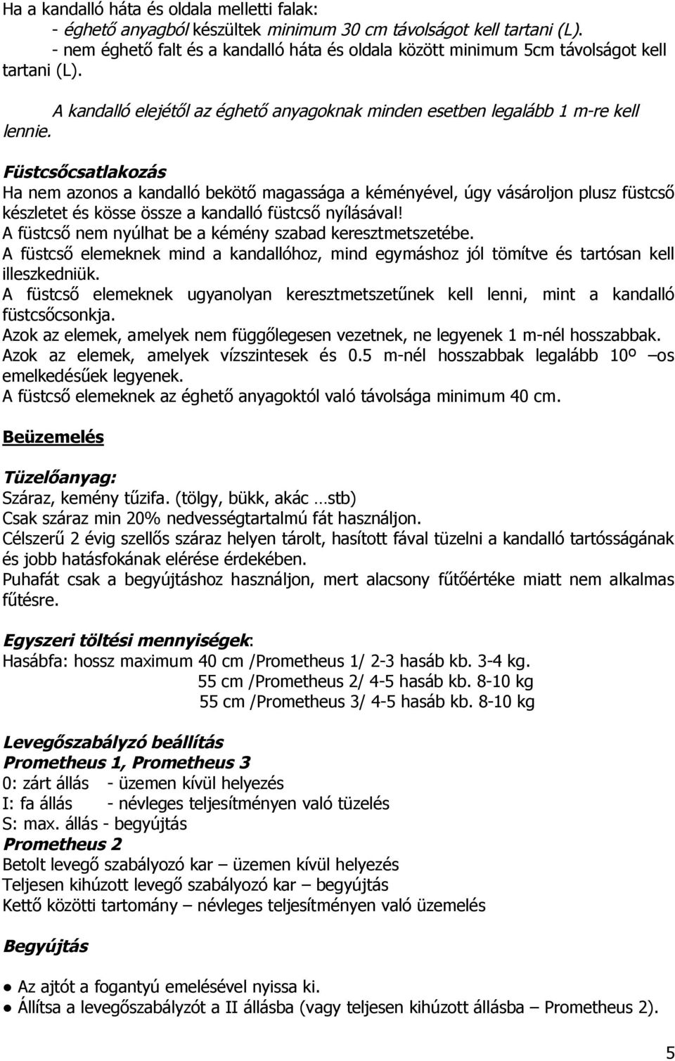 Füstcsőcsatlakozás Ha nem azonos a kandalló bekötő magassága a kéményével, úgy vásároljon plusz füstcső készletet és kösse össze a kandalló füstcső nyílásával!